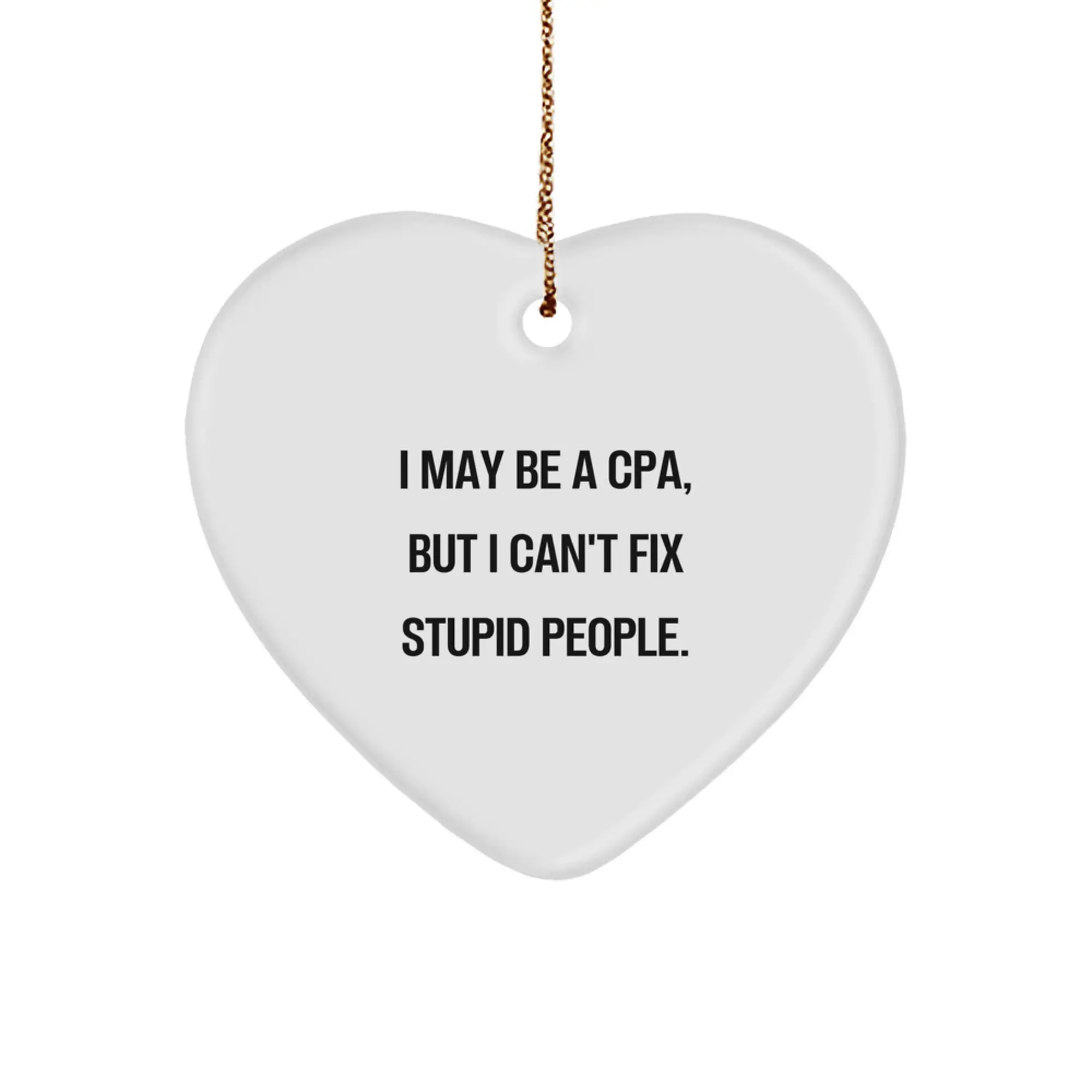 Funny CPA Gifts for Men, Gifts from Friends to Men, Heart Ornament, 'I May Be A Cpa, But I Can't Fix Stupid People.' - Image 1