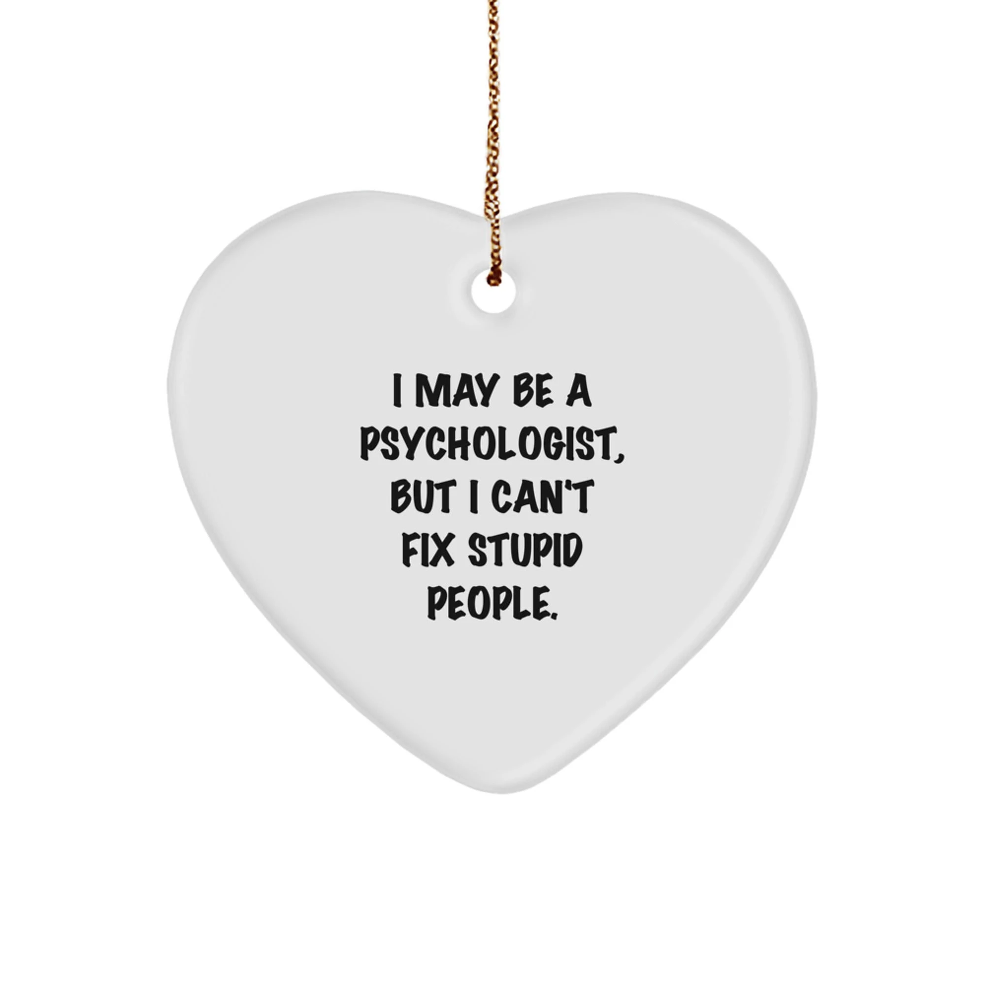 Funny Psychologist Gifts from Men for Women - I May Be A Psychologist, But I Can't Fix Stupid People. Heart Ornament for Christmas Unique Gifts - Image 1