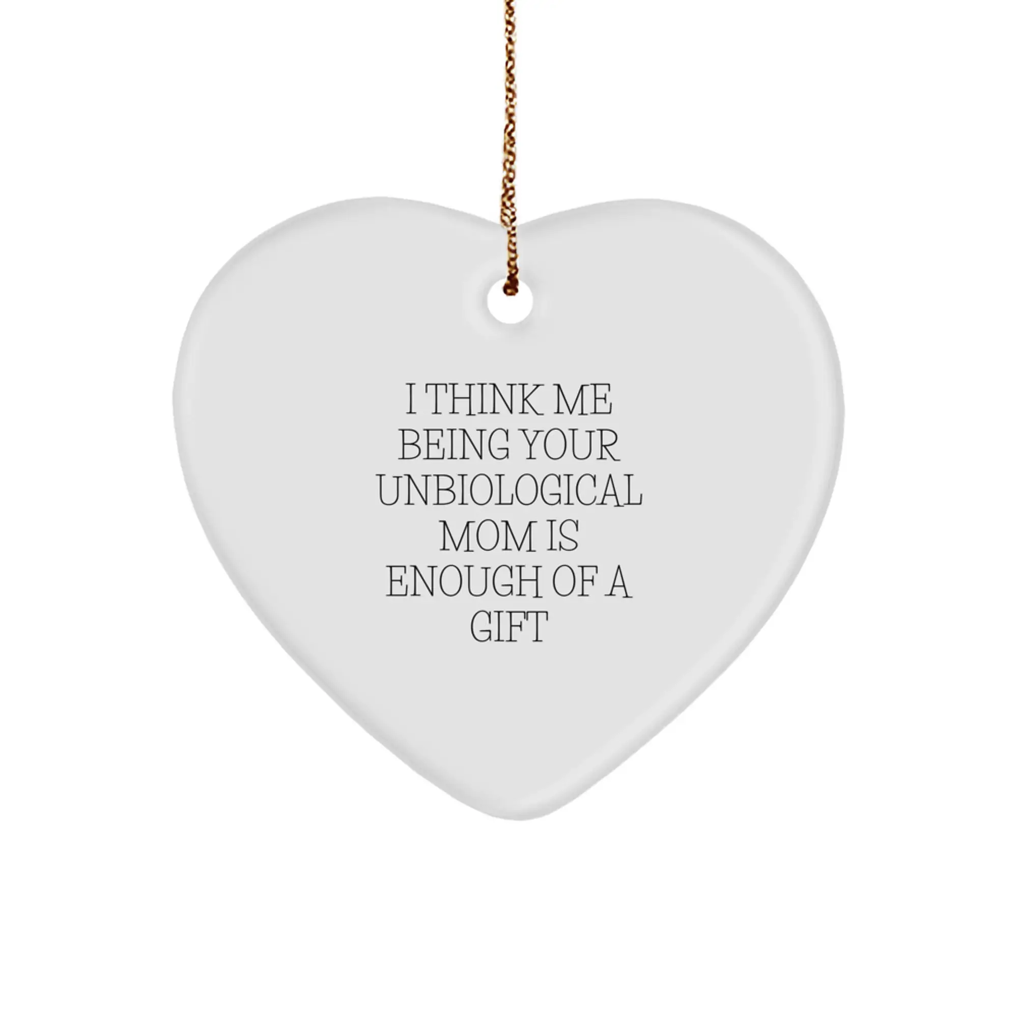 Funny Heart Ornament Gifts from Men to Unbiological Mom, I Think Me Being Your Unbiological Mom Is Enough Of A Gift, Heart Shaped, Christmas Unique Gifts - Image 1