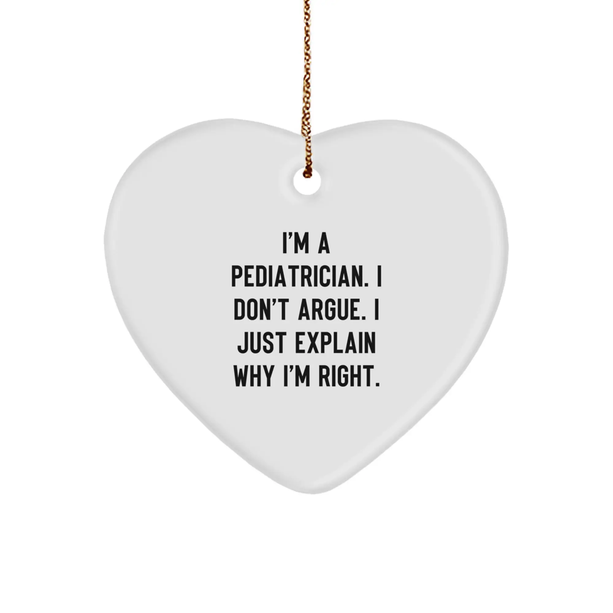 Funny Pediatrician Gifts from Family - Heart Ornament with 'I'm A Pediatrician. I Don't Argue. I Just Explain Why I'm Right.' Quote for Christmas Unique Gifts - Image 1