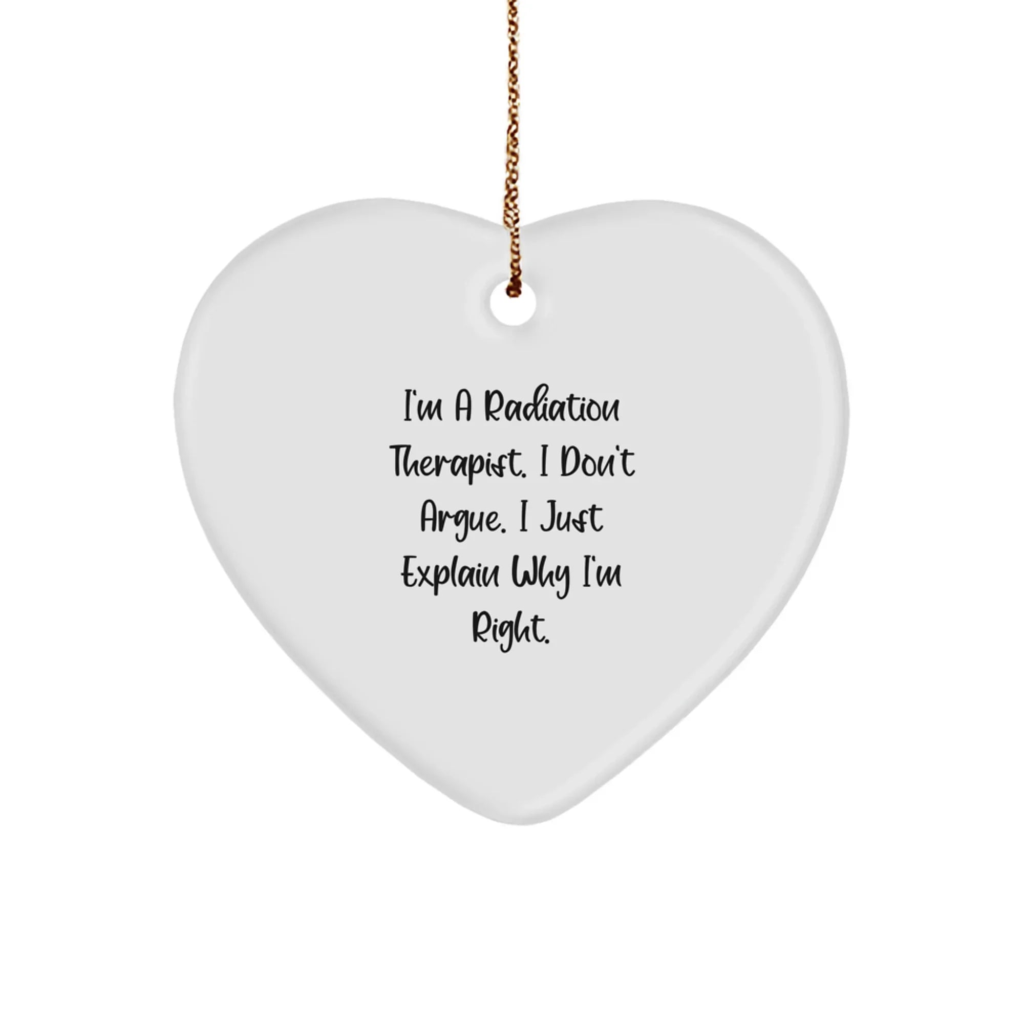 Funny Radiation Therapist Gifts from Men to Women - Heart Ornament I Don't Argue, I Just Explain Why I'm Right Christmas Unique Gifts