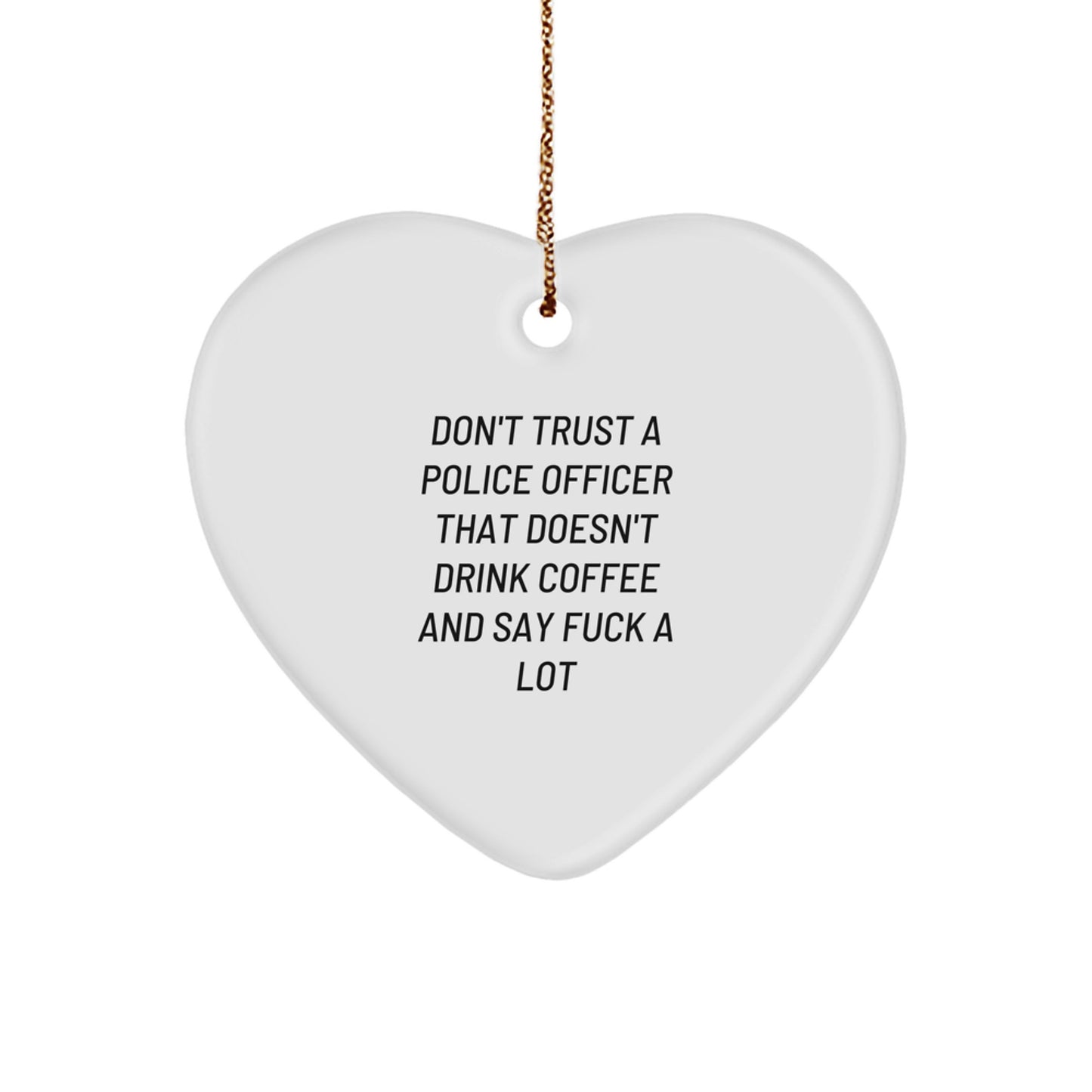 Funny Police Officer Gifts from Friends for Christmas - Heart Ornament with Don't Trust A Police Officer That Doesn't Drink Coffee And Say F--k A Lot Quote - Image 1