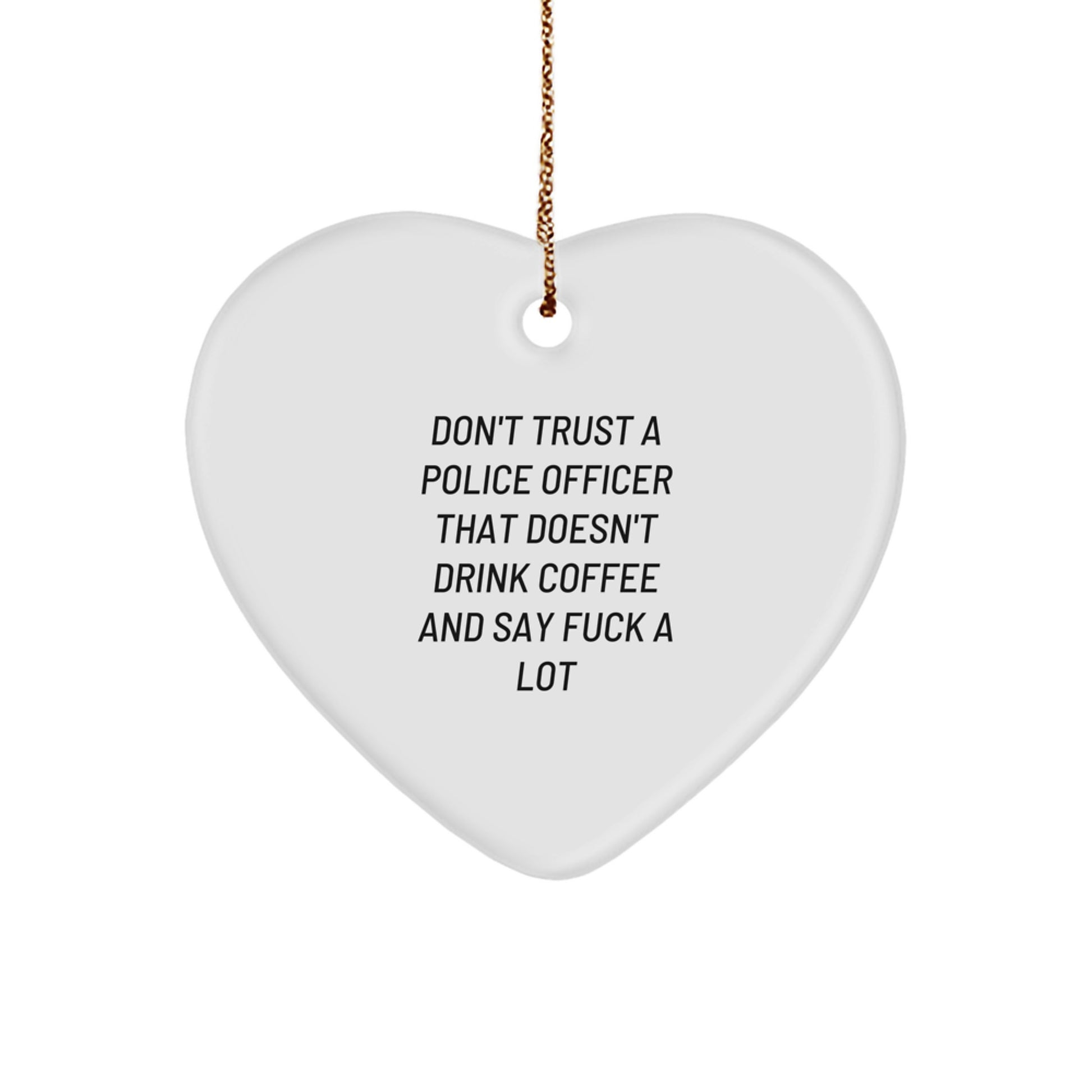 Funny Police Officer Gifts from Friends for Christmas - Heart Ornament with Don't Trust A Police Officer That Doesn't Drink Coffee And Say F--k A Lot Quote - Image 1