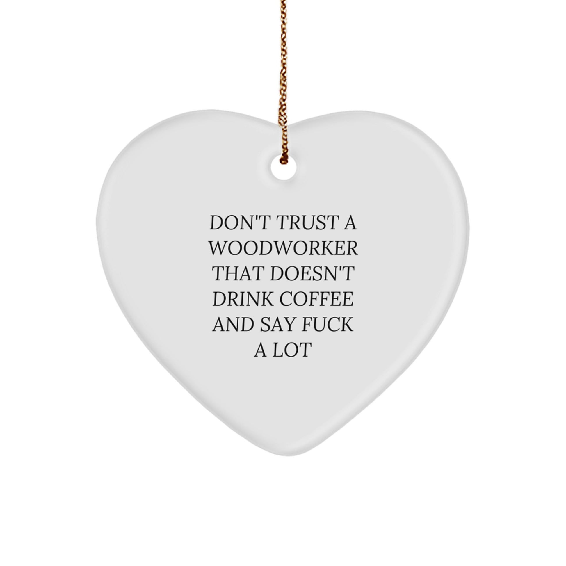 Funny Woodworker Gifts from Men, Women, or Friends - Heart Ornament for Christmas Unique Gifts - 'Don't Trust A Woodworker That Doesn't Drink Coffee And Say F*** A Lot' - Image 1