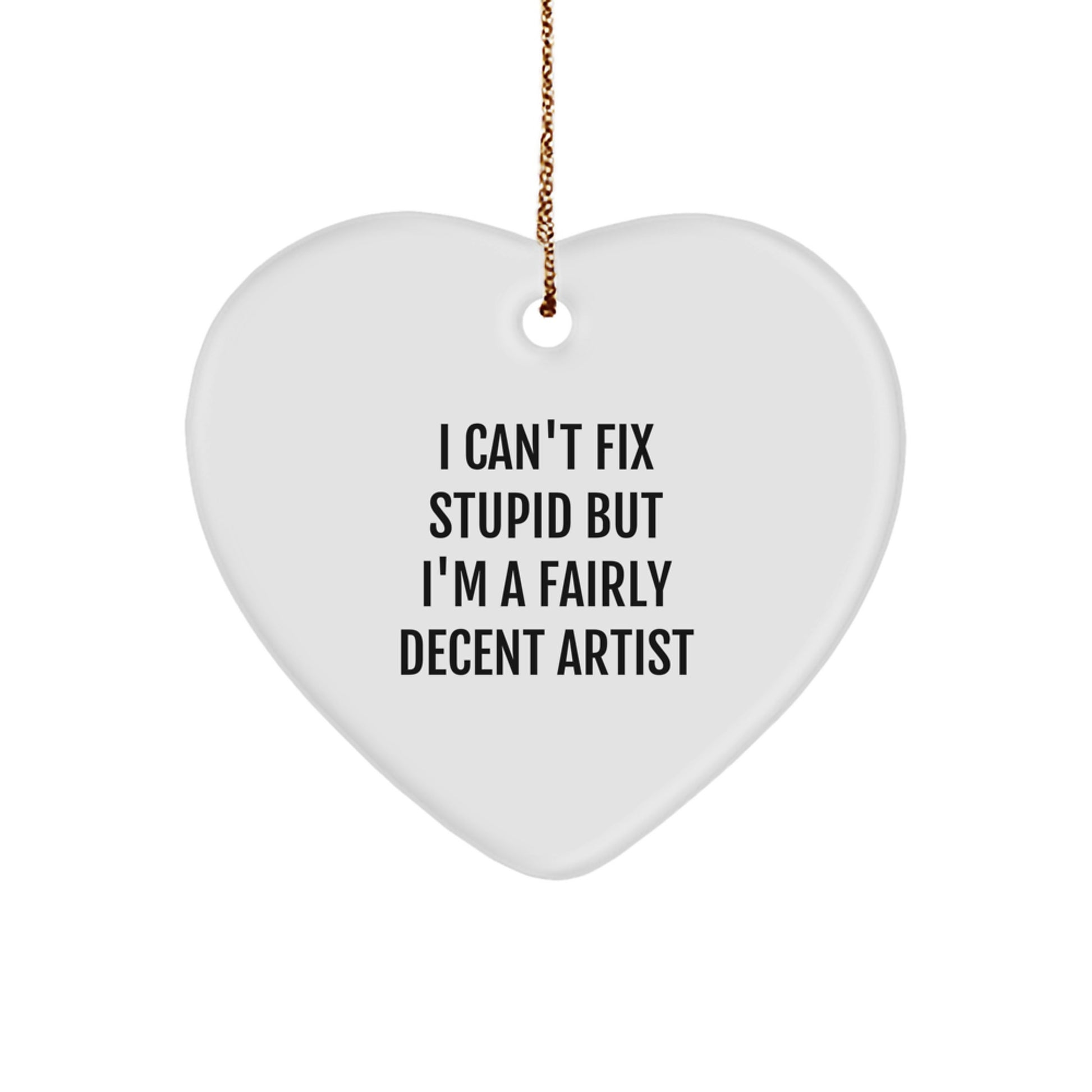 Funny Artist Heart Ornament Gifts from Friends and Family for Christmas, 'I Can't Fix Stupid But I'm A Fairly Decent Artist' - Heart Shaped MDF - Image 1
