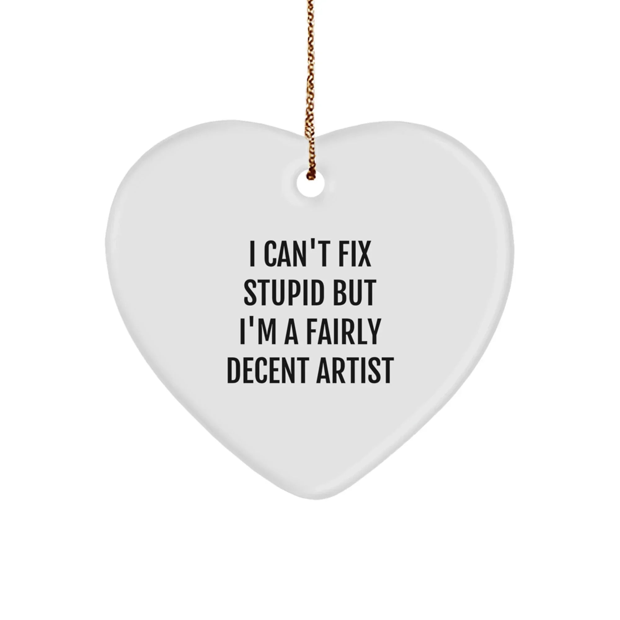 Funny Artist Heart Ornament Gifts from Friends and Family for Christmas, 'I Can't Fix Stupid But I'm A Fairly Decent Artist' - Heart Shaped MDF