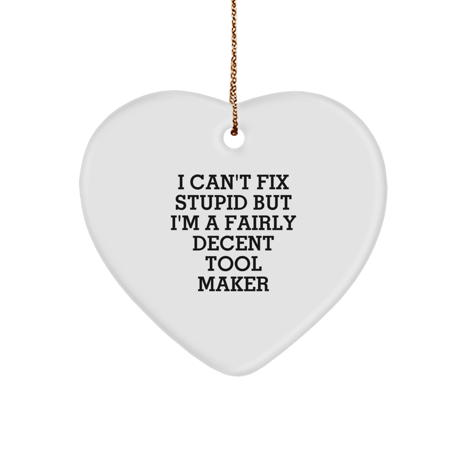 Funny Tool Maker Gifts from Men to Friends, Heart Ornament I Can't Fix Stupid But I'm A Fairly Decent Tool Maker, Christmas Unique Gifts - Image 1