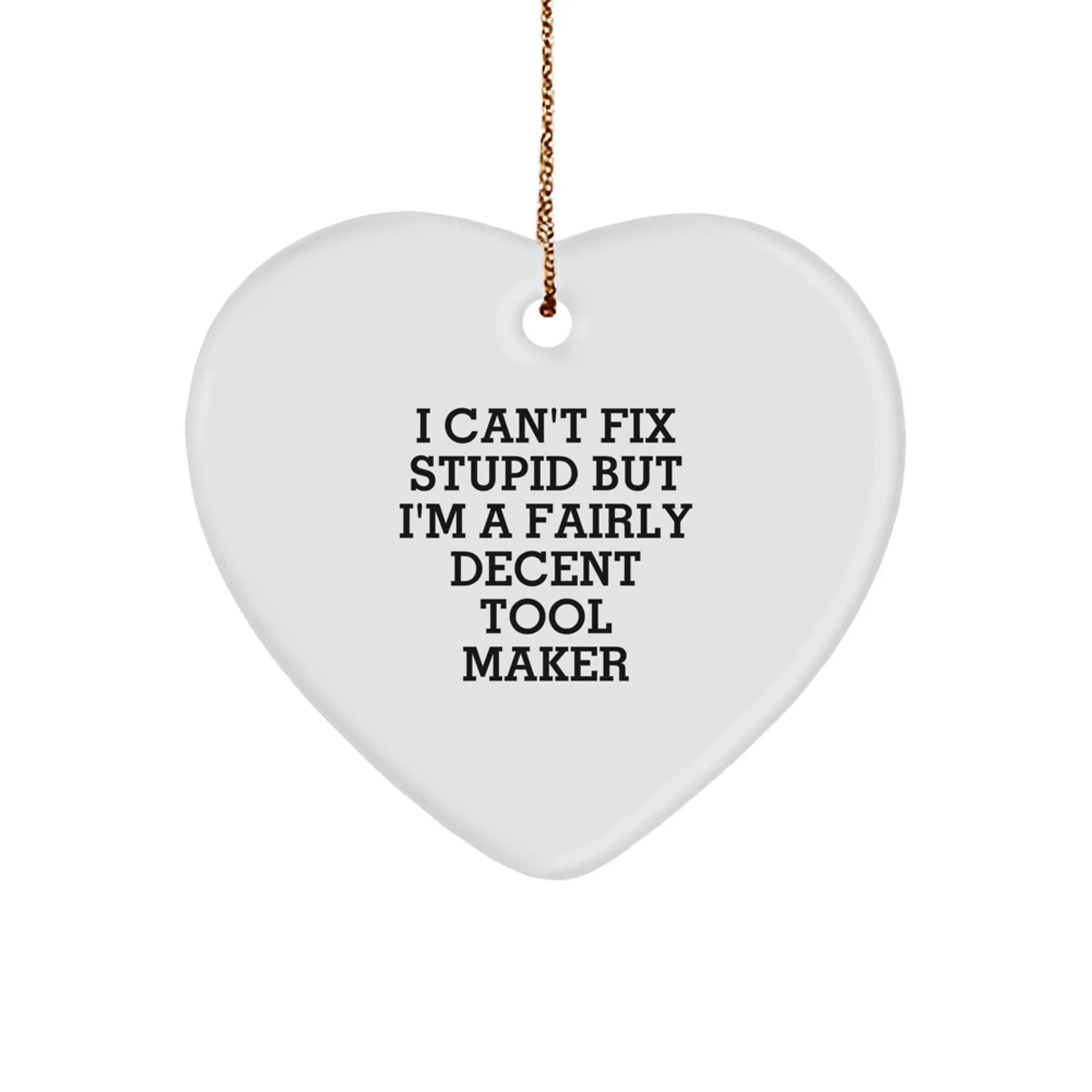 Funny Tool Maker Gifts from Men to Friends, Heart Ornament I Can't Fix Stupid But I'm A Fairly Decent Tool Maker, Christmas Unique Gifts