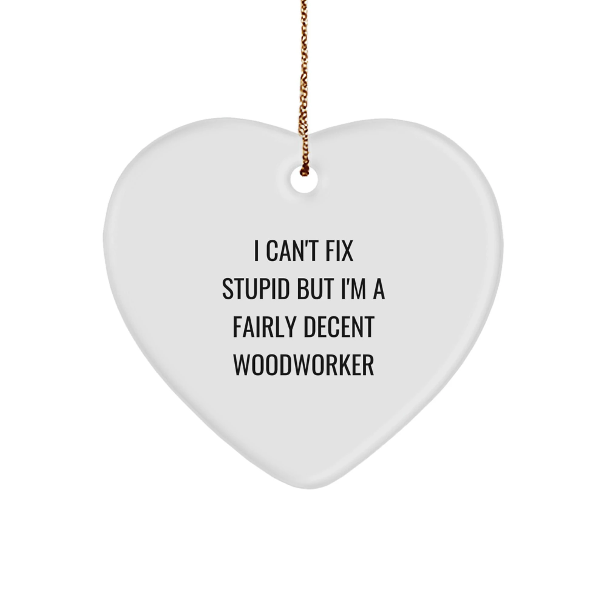 Funny Woodworker Gifts from Friends for Christmas Unique Heart Ornament 'I Can't Fix Stupid But I'm A Fairly Decent Woodworker'