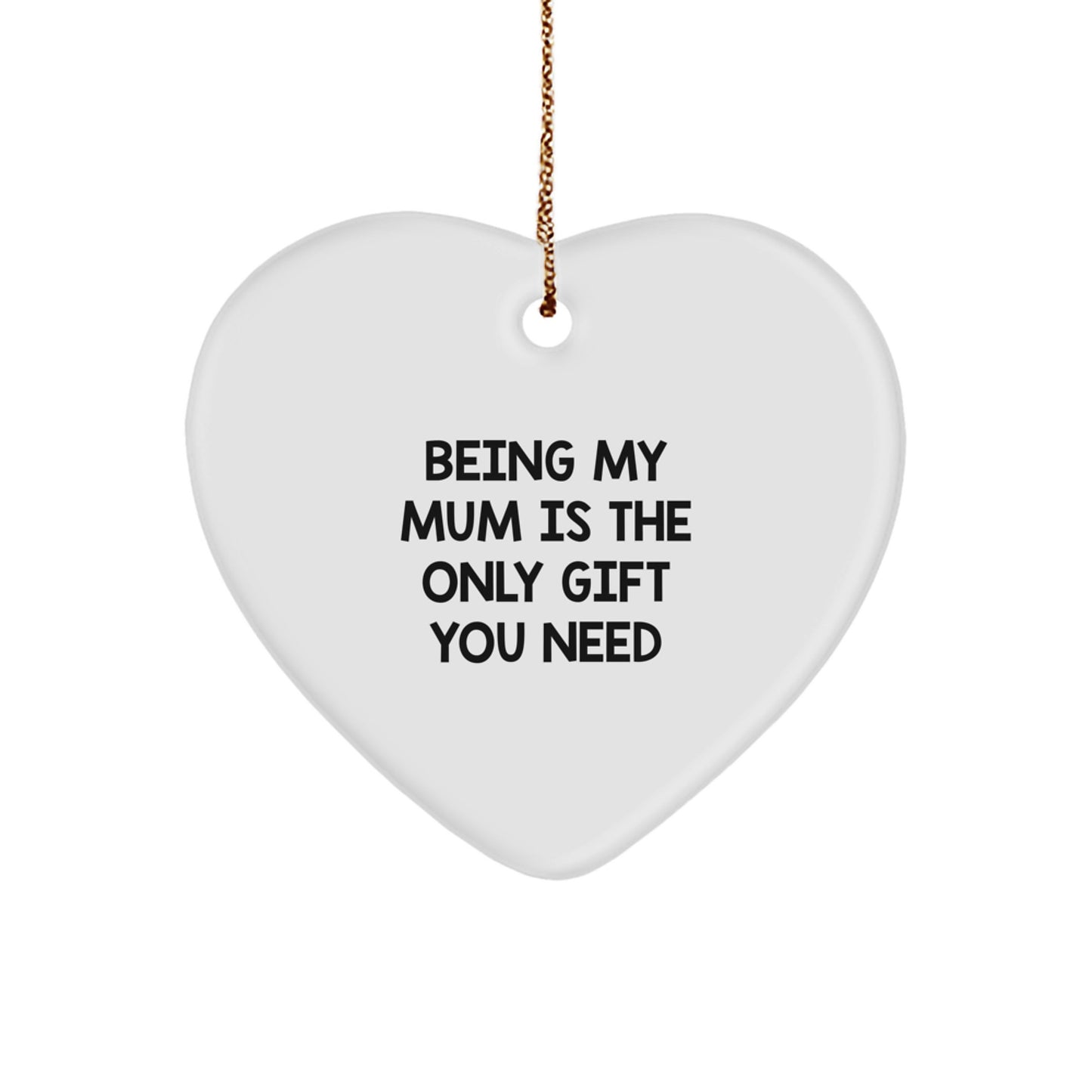Funny Mum Gifts from Family - Heart Ornament Being My Mum Is The Only Gift You Need, A Christmas Unique Gift For Mum - Image 1