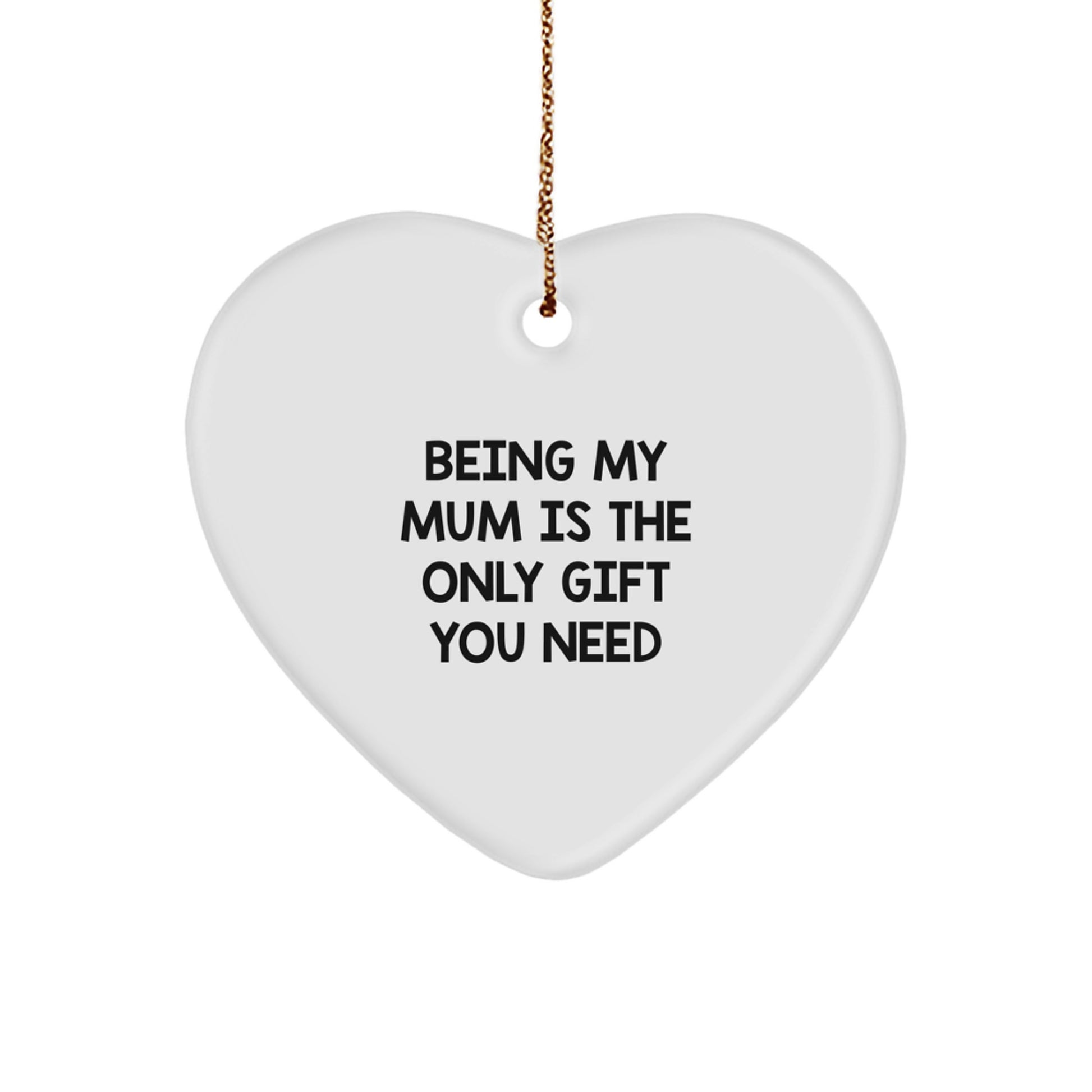 Funny Mum Gifts from Family - Heart Ornament Being My Mum Is The Only Gift You Need, A Christmas Unique Gift For Mum - Image 1
