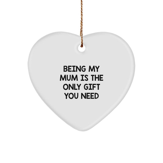 Funny Mum Gifts from Family - Heart Ornament Being My Mum Is The Only Gift You Need, A Christmas Unique Gift For Mum - Image 1