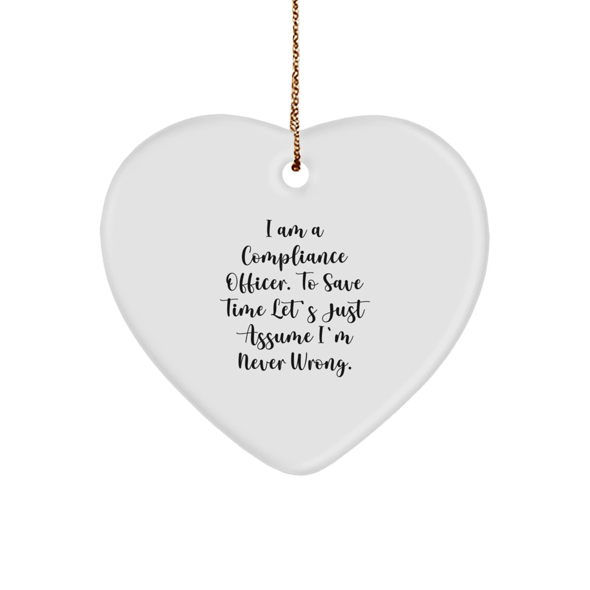 Funny Compliance Officer Gifts from Friends, Heart Ornament for Compliance Officer, 'I Am A Compliance Officer. To Save Time Let's Just Assume I'm Never Wrong.' Christmas Unique Gifts