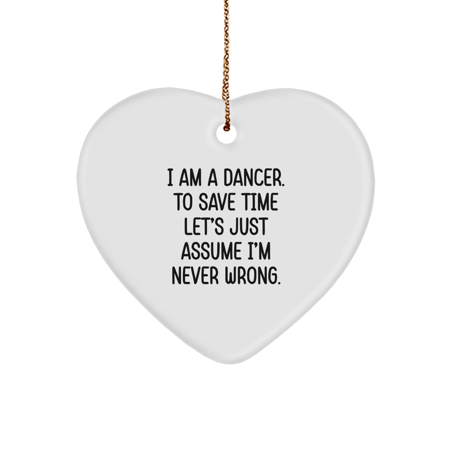 Funny Dancer Gifts from Friends - I Am A Dancer. To Save Time Let's Just Assume I'm Never Wrong. Heart Ornament, White, Christmas Unique Gifts for Dancer