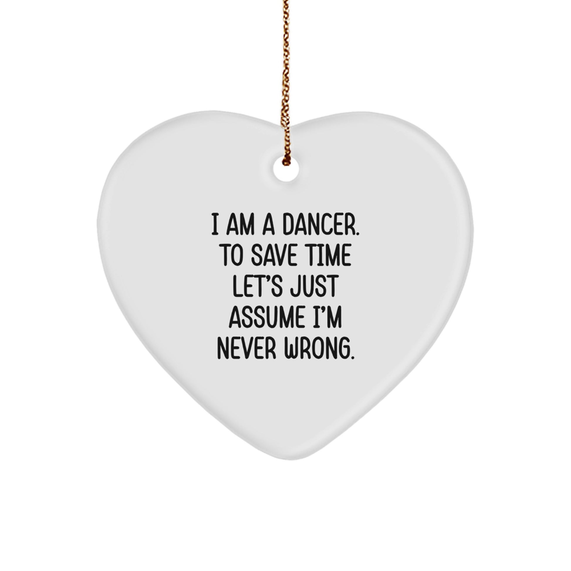 Funny Dancer Gifts from Friends - I Am A Dancer. To Save Time Let's Just Assume I'm Never Wrong. Heart Ornament, White, Christmas Unique Gifts for Dancer