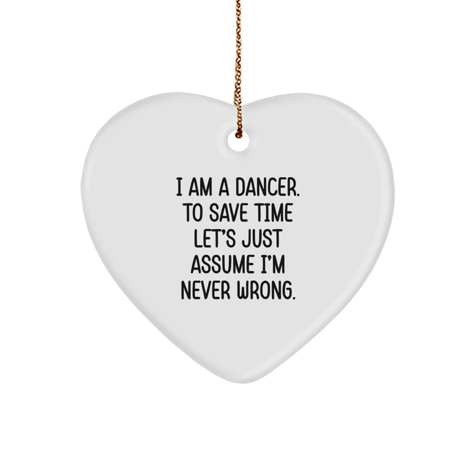Funny Dancer Gifts from Friends - I Am A Dancer. To Save Time Let's Just Assume I'm Never Wrong. Heart Ornament, White, Christmas Unique Gifts for Dancer
