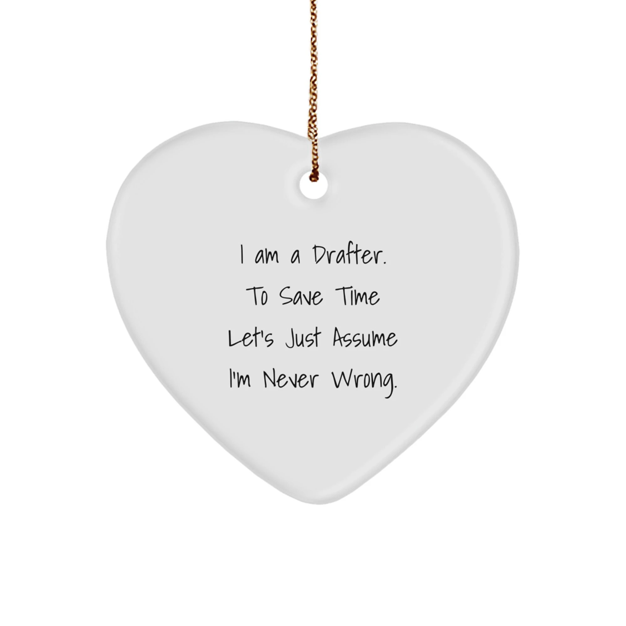 Funny Drafter Gifts from Friends for Christmas, Heart Ornament I Am A Drafter. To Save Time Let's Just Assume I'm Never Wrong. Unique Drafter Heart Ornament