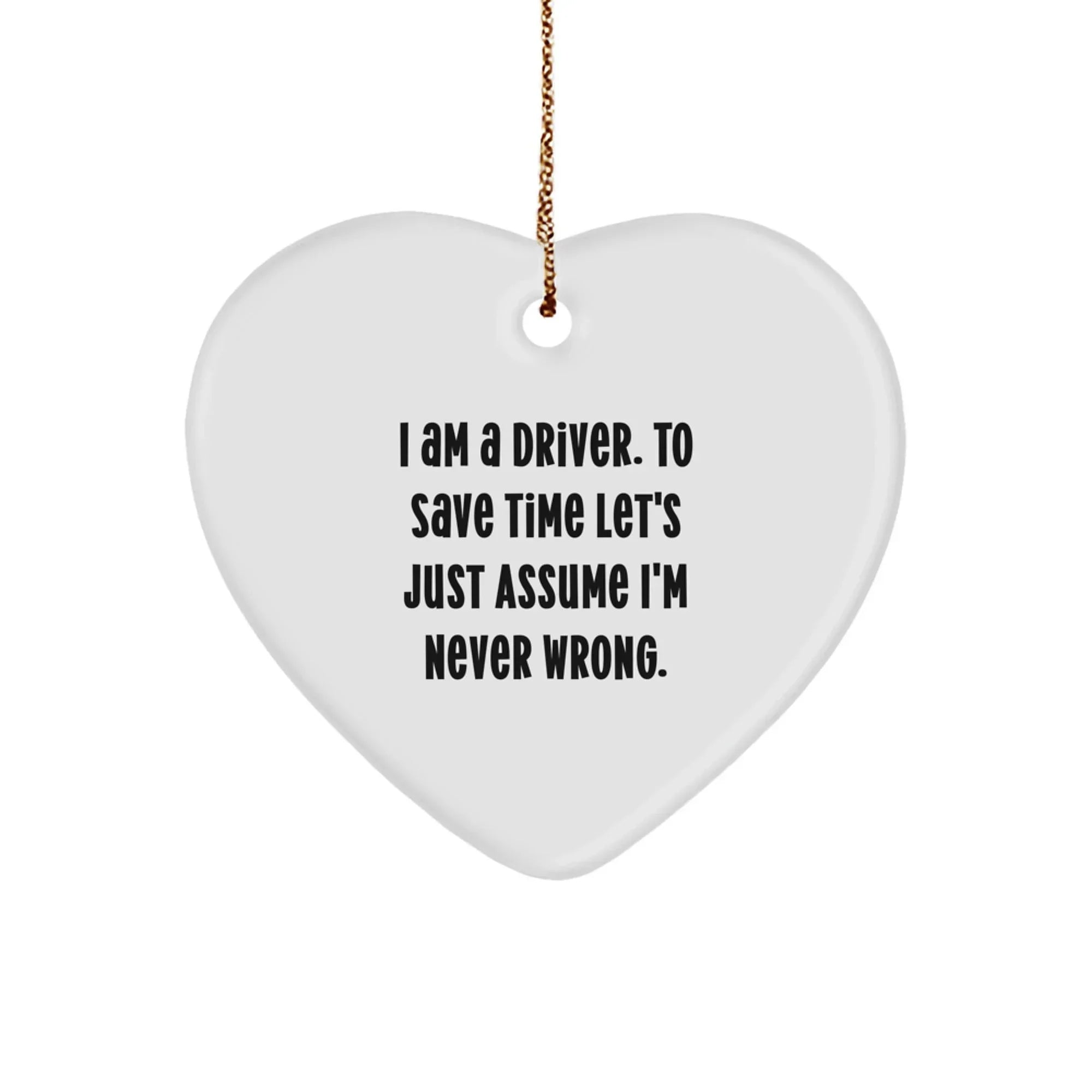 Funny Driver Gifts for Him - Heart Ornament from Friends, Coworkers, or Family - I Am A Driver. To Save Time Let's Just Assume I'm Never Wrong. Christmas Unique Gifts for Driver