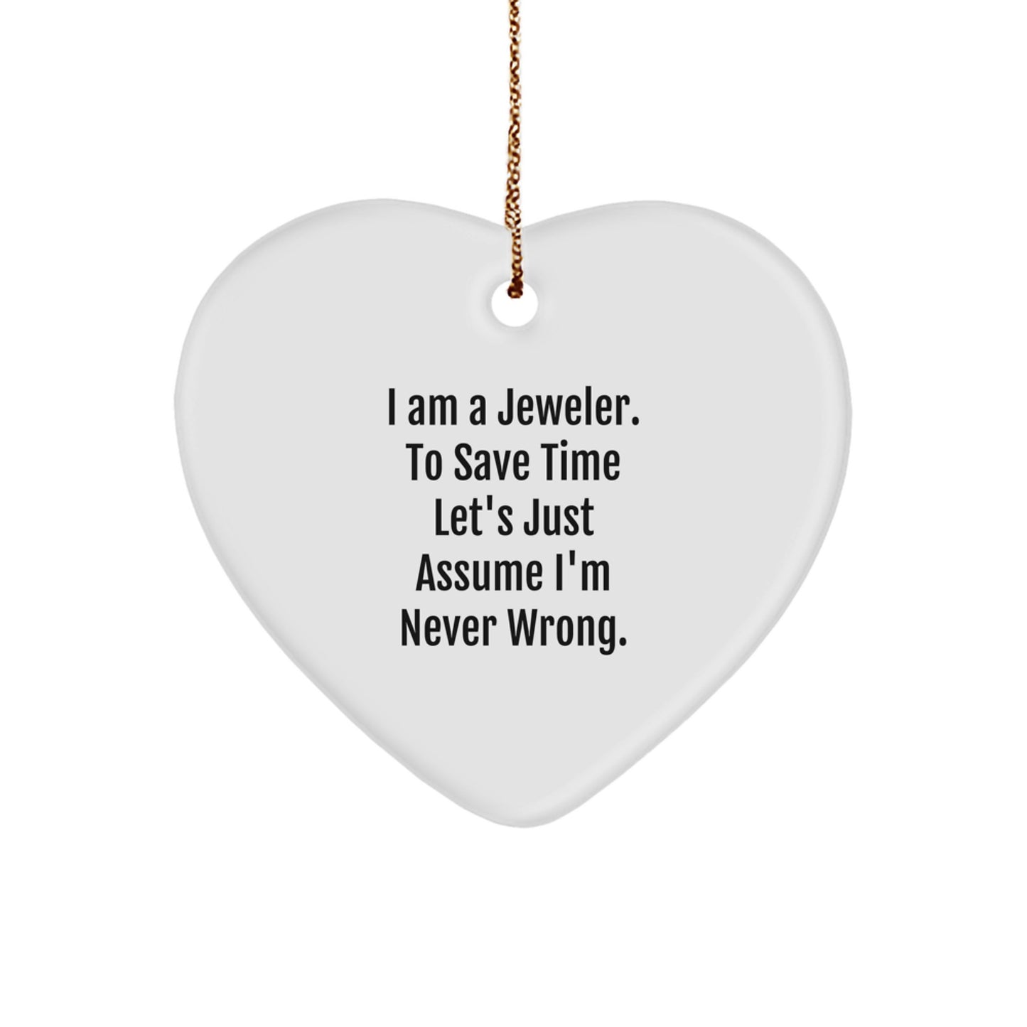Funny Jeweler Gifts from Men to Women Jeweler Heart Ornament for Christmas Unique Gifts - I Am A Jeweler. To Save Time Let's Just Assume I'm Never Wrong. - Image 1