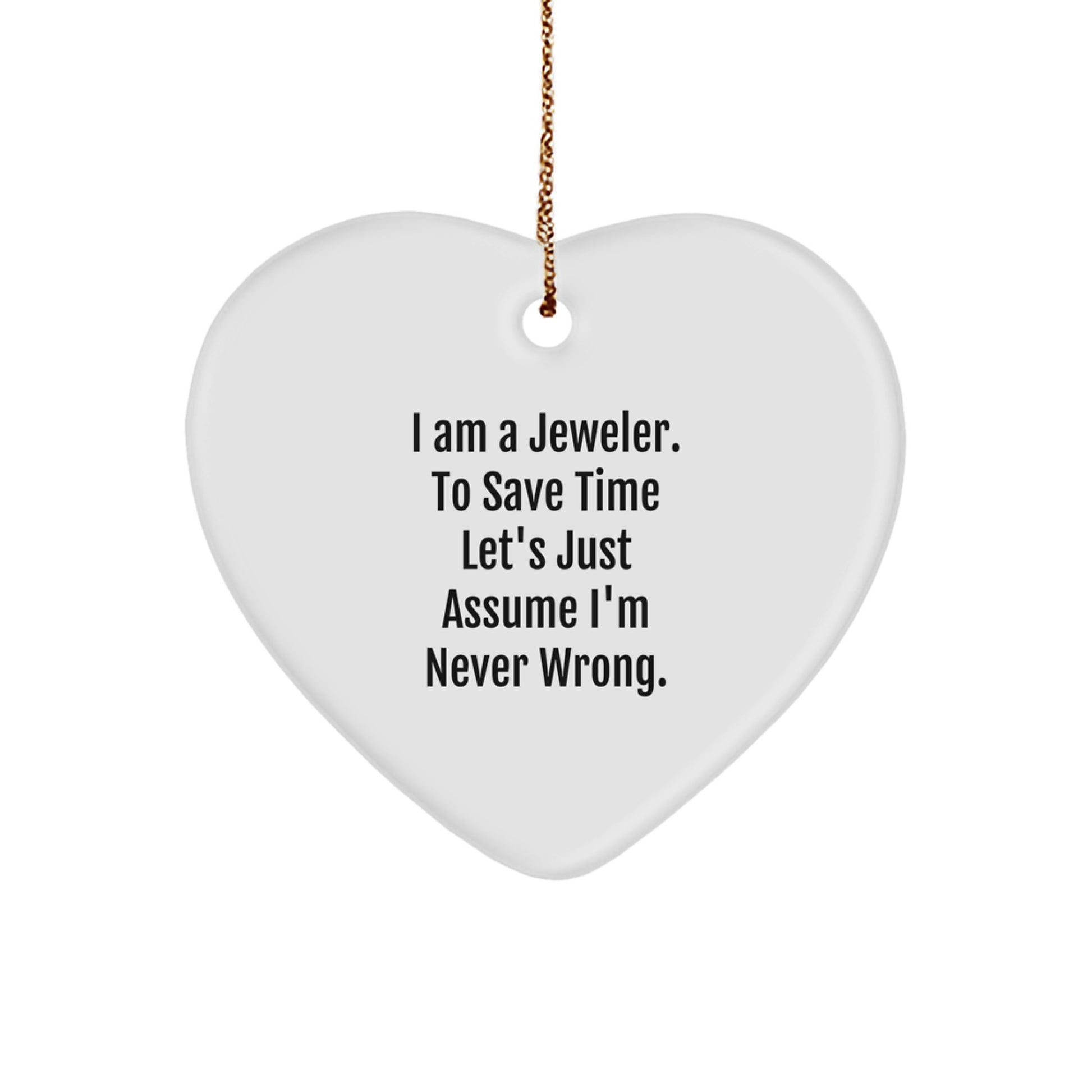Funny Jeweler Gifts from Men to Women Jeweler Heart Ornament for Christmas Unique Gifts - I Am A Jeweler. To Save Time Let's Just Assume I'm Never Wrong. - Image 1