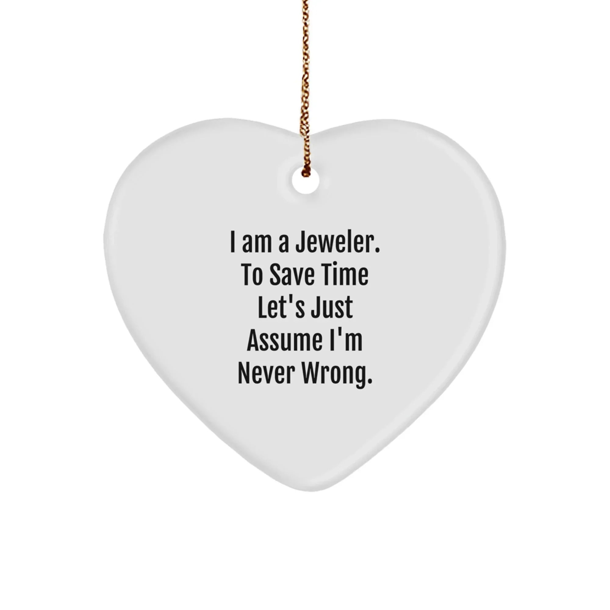 Funny Jeweler Gifts from Men to Women Jeweler Heart Ornament for Christmas Unique Gifts - I Am A Jeweler. To Save Time Let's Just Assume I'm Never Wrong.