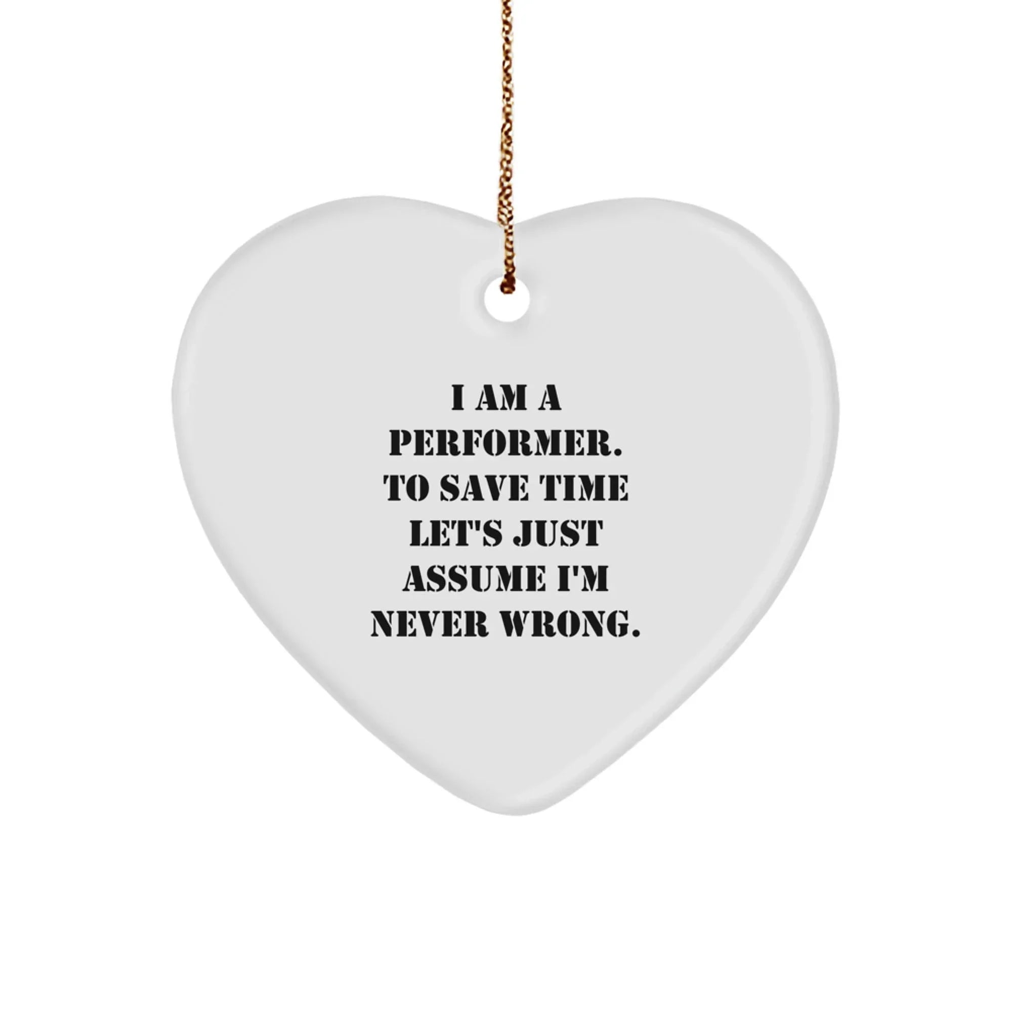 Funny Performer Gifts from Men to Women, Unique Heart Ornament for Christmas Unique Gifts, 'I Am A Performer. To Save Time Let's Just Assume I'm Never Wrong.'
