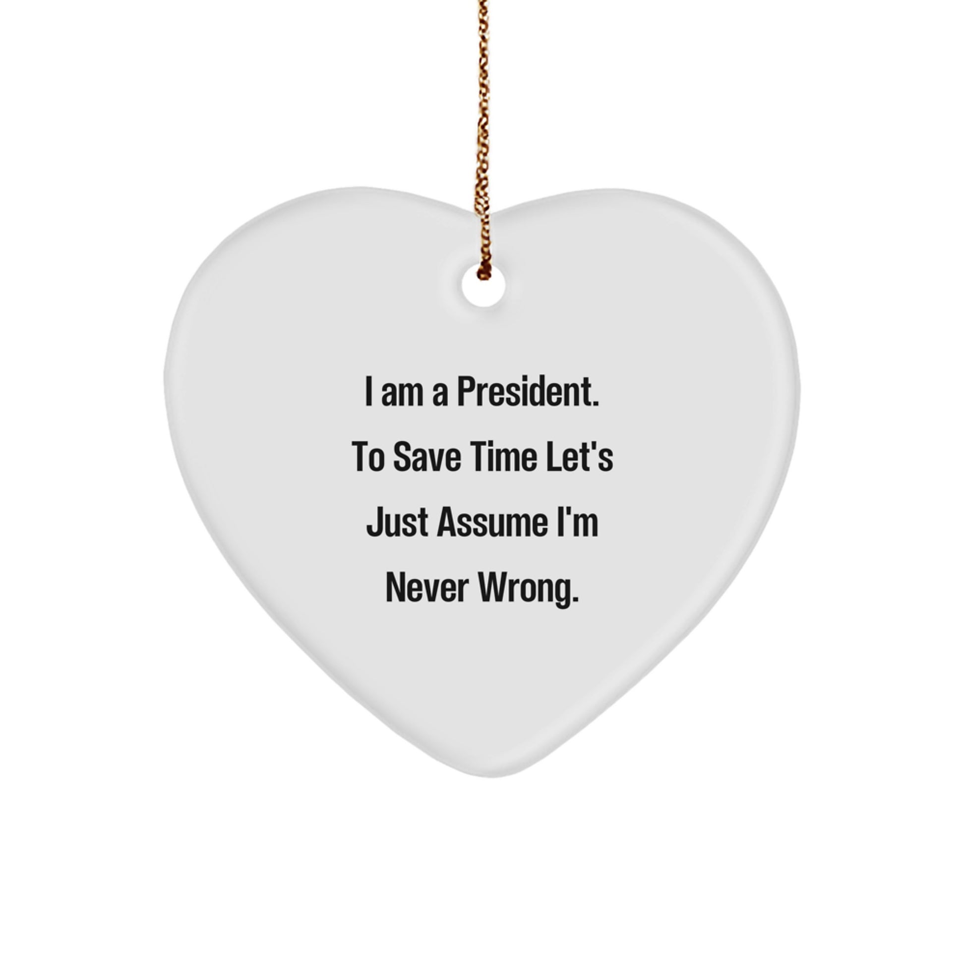 Funny President Gifts from Friends for President - Heart Ornament I Am A President. To Save Time Let's Just Assume I'm Never Wrong. Christmas Unique Gifts - Image 1