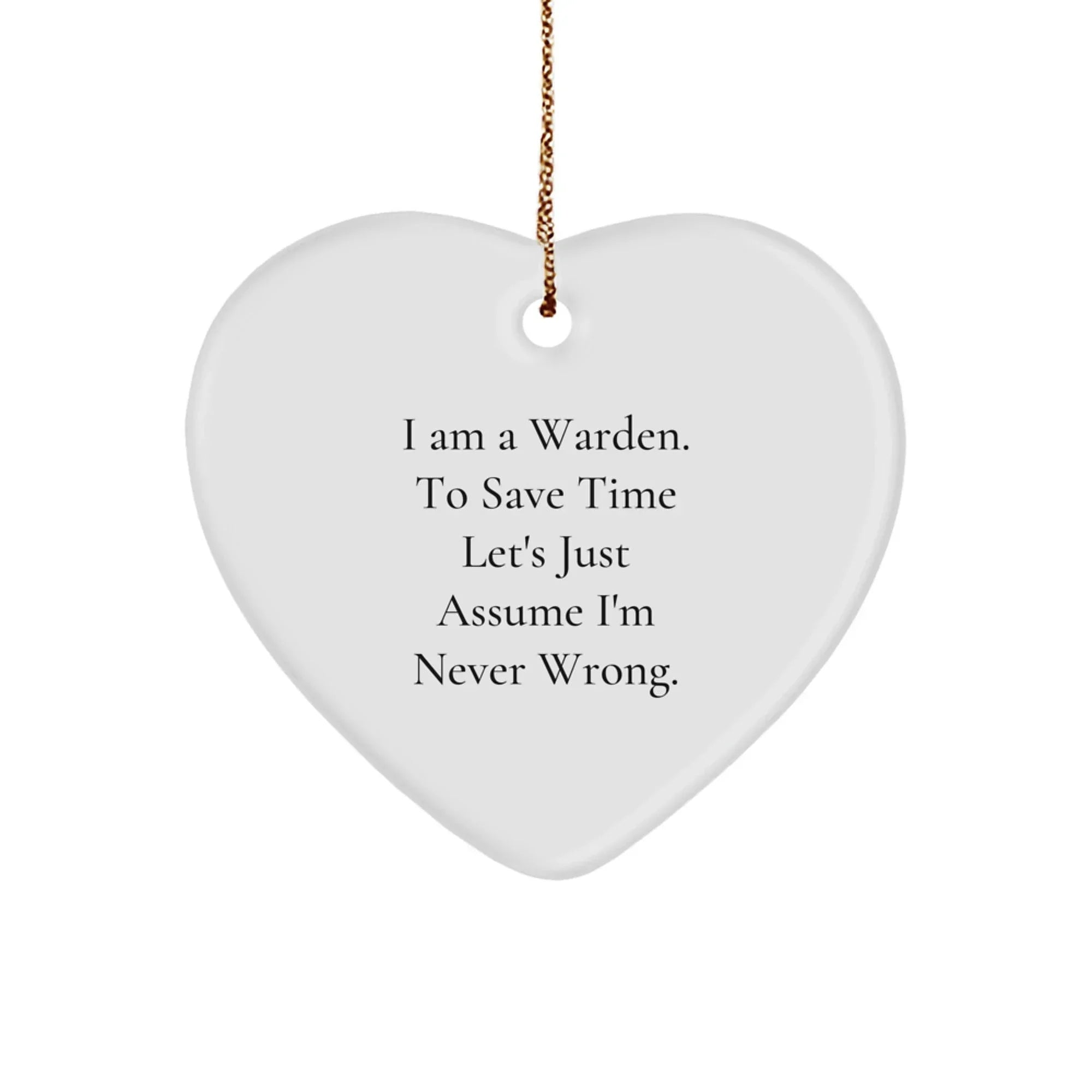 Funny Warden Christmas Heart Ornament Gift from Men to Family Members, I Am A Warden. To Save Time Let's Just Assume I'm Never Wrong.