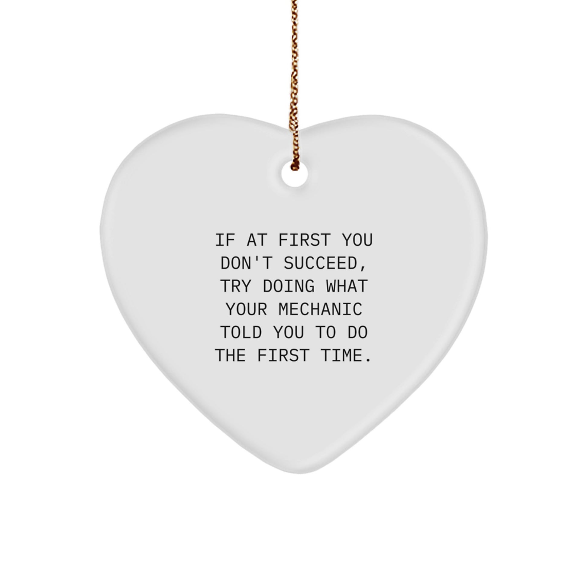 Funny Mechanic Gifts from Dad for Christmas - Heart Ornament, If At First You Don't Succeed Try Doing What Your Mechanic Told You To Do The First Time - Image 1