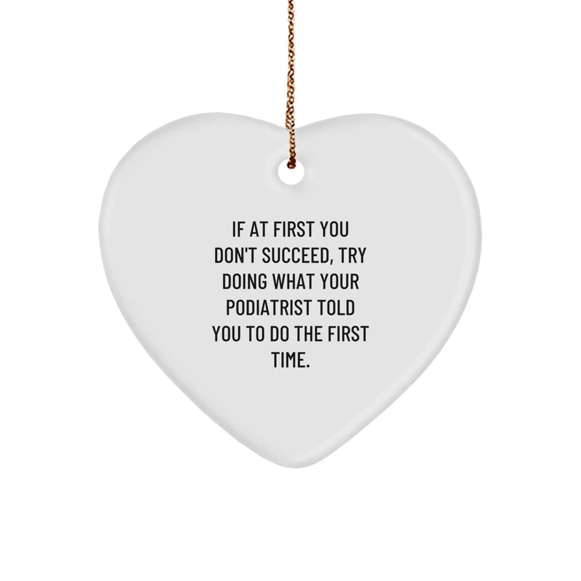 Funny Podiatrist Gifts from Men - Heart Ornament for Podiatrist - If At First You Don't Succeed, Try Doing What Your Podiatrist Told You To Do The First Time. Christmas Unique Gifts for Podiatrist