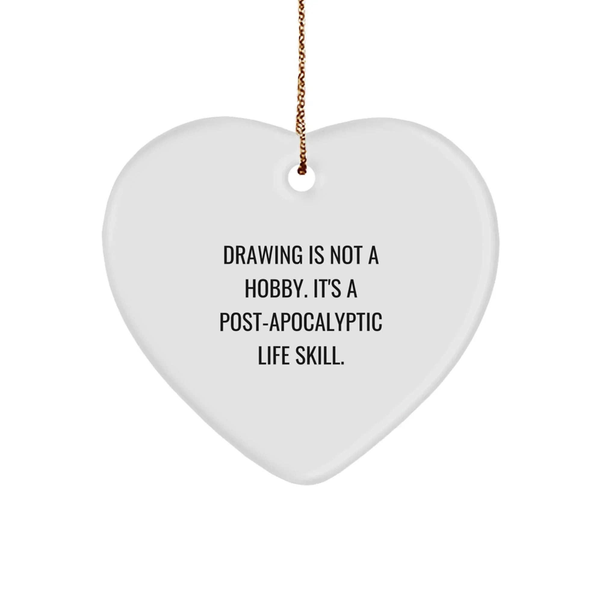 Funny Drawing Love Gifts from Friends and Family 'Drawing Is Not A Hobby. It's A Post-apocalyptic Life Skill.' Heart Ornament