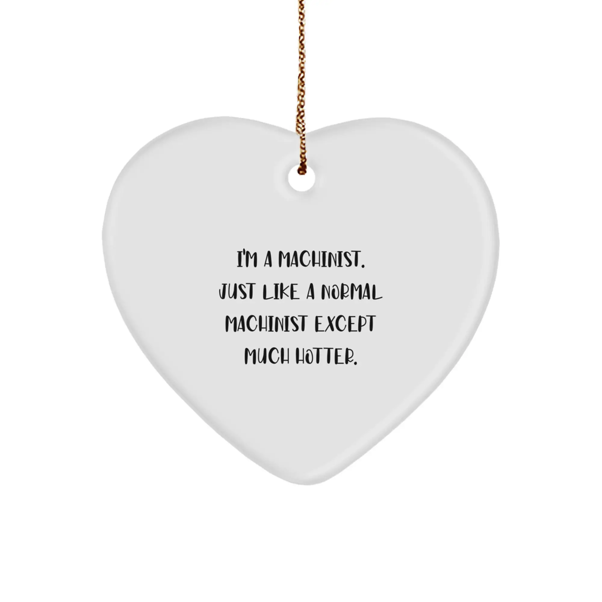 Machinist Heart Ornament Gifts - Funny Quote - 'I'm A Machinist. Just Like A Normal Machinist Except Much Hotter.' - Heart Shaped - White - Christmas Unique - Image 1