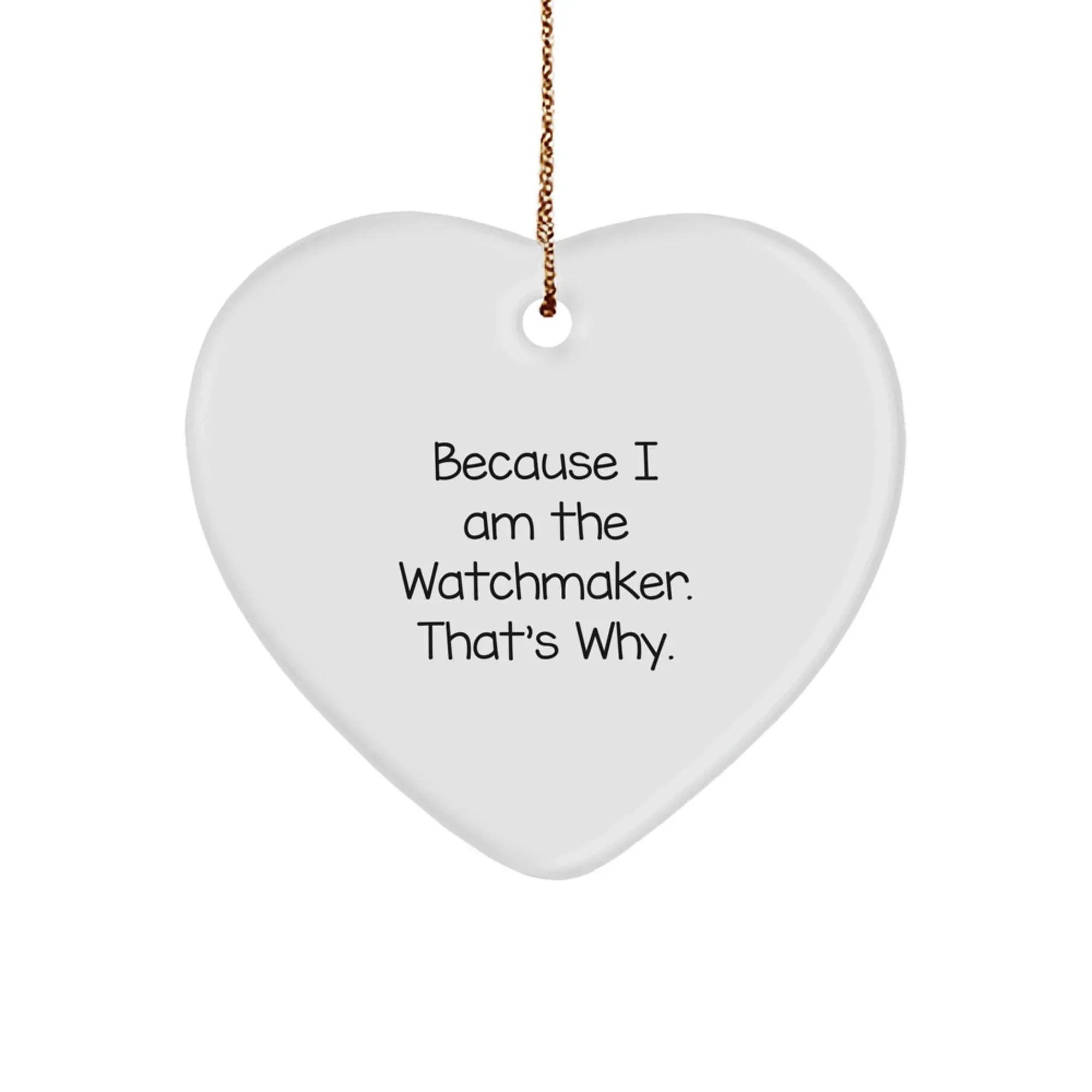 Funny Watchmaker Gifts from Men, Gifts for Watchmaker, Heart Ornament, Christmas Unique Gifts, Inspirational Quote 'Because I Am The Watchmaker. That's Why.'