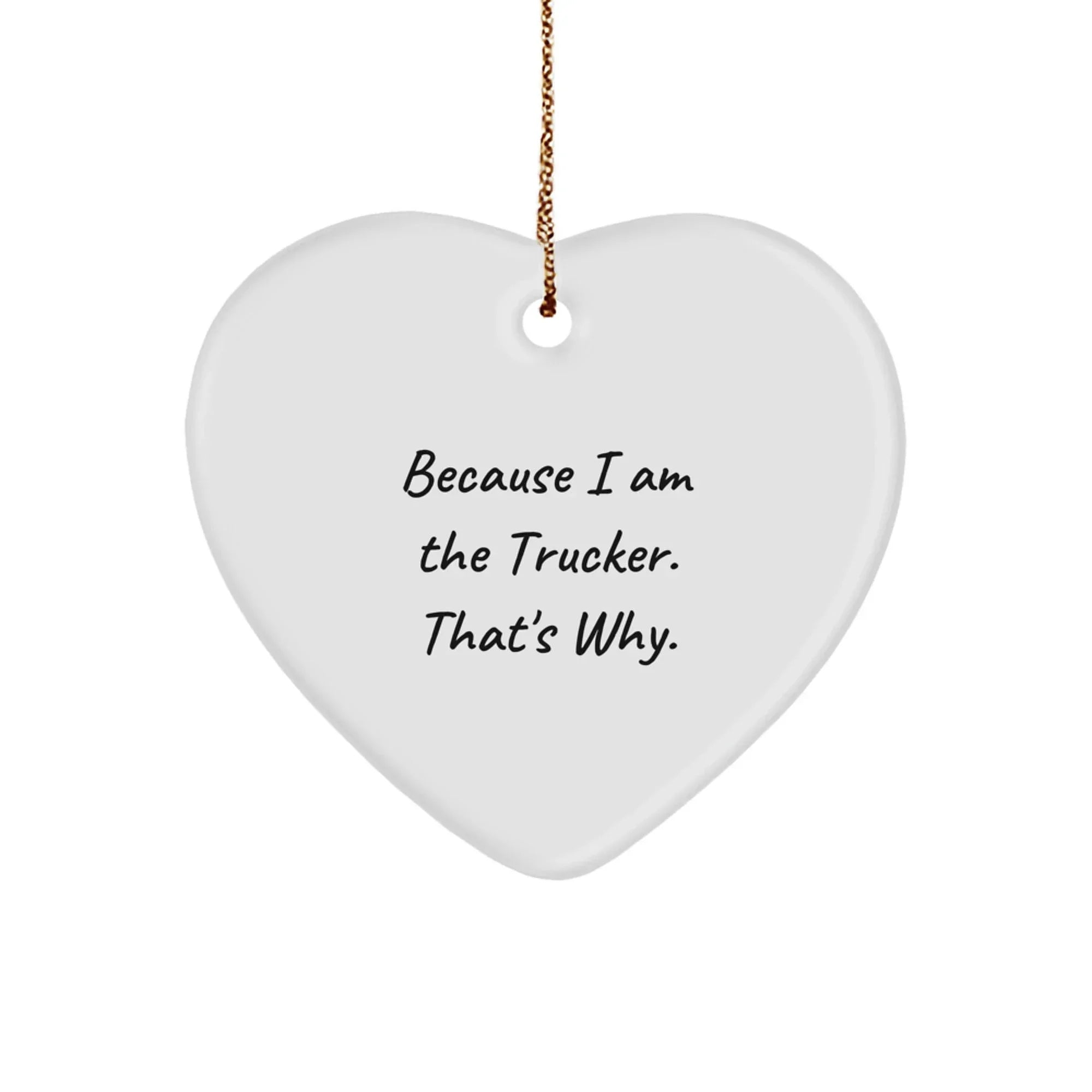Funny Trucker Heart Ornament Gifts for Him from Friends, Unique Christmas Decorations, Because I Am The Trucker. That's Why.