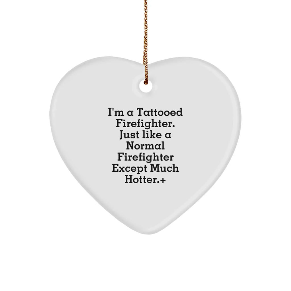 Funny Firefighter Heart Ornament, 'I'm A Tattooed Firefighter. Just Like A Normal Firefighter Except Much Hotter.', Christmas Unique Gifts from Friends
