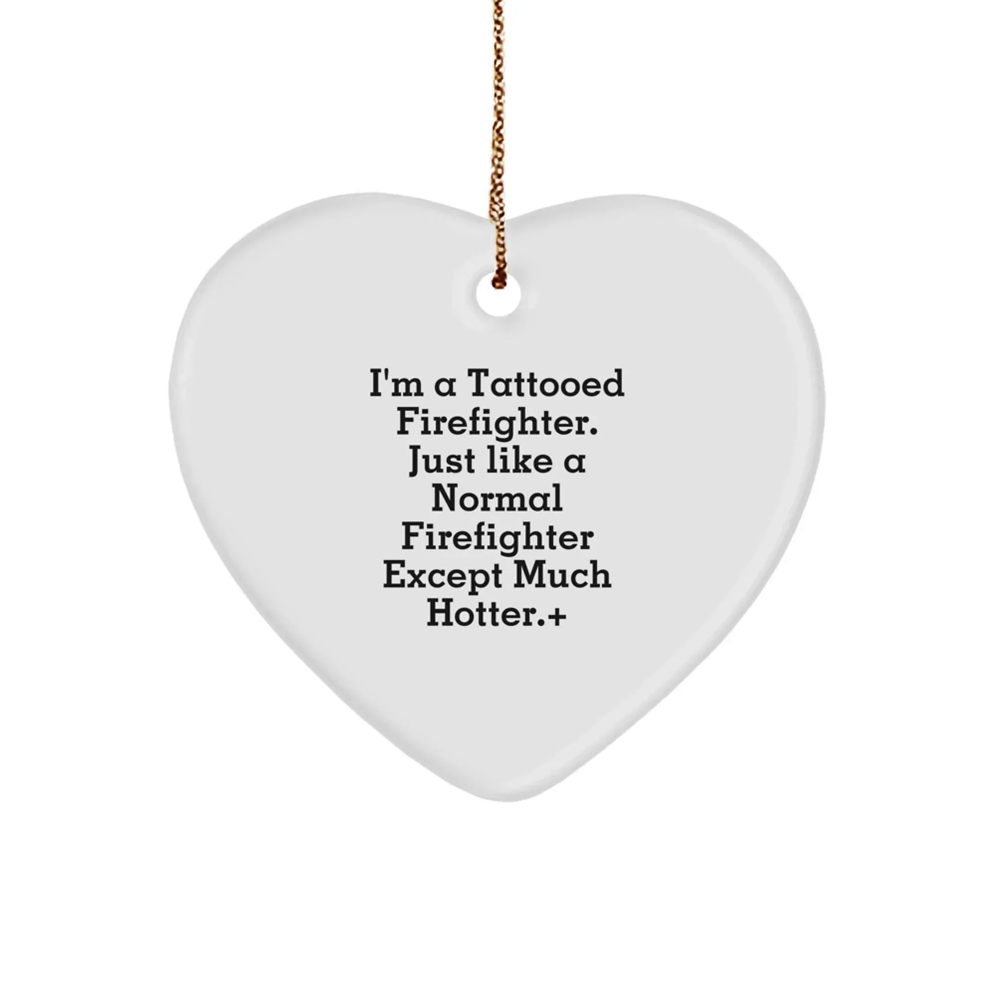 Funny Firefighter Heart Ornament, 'I'm A Tattooed Firefighter. Just Like A Normal Firefighter Except Much Hotter.', Christmas Unique Gifts from Friends
