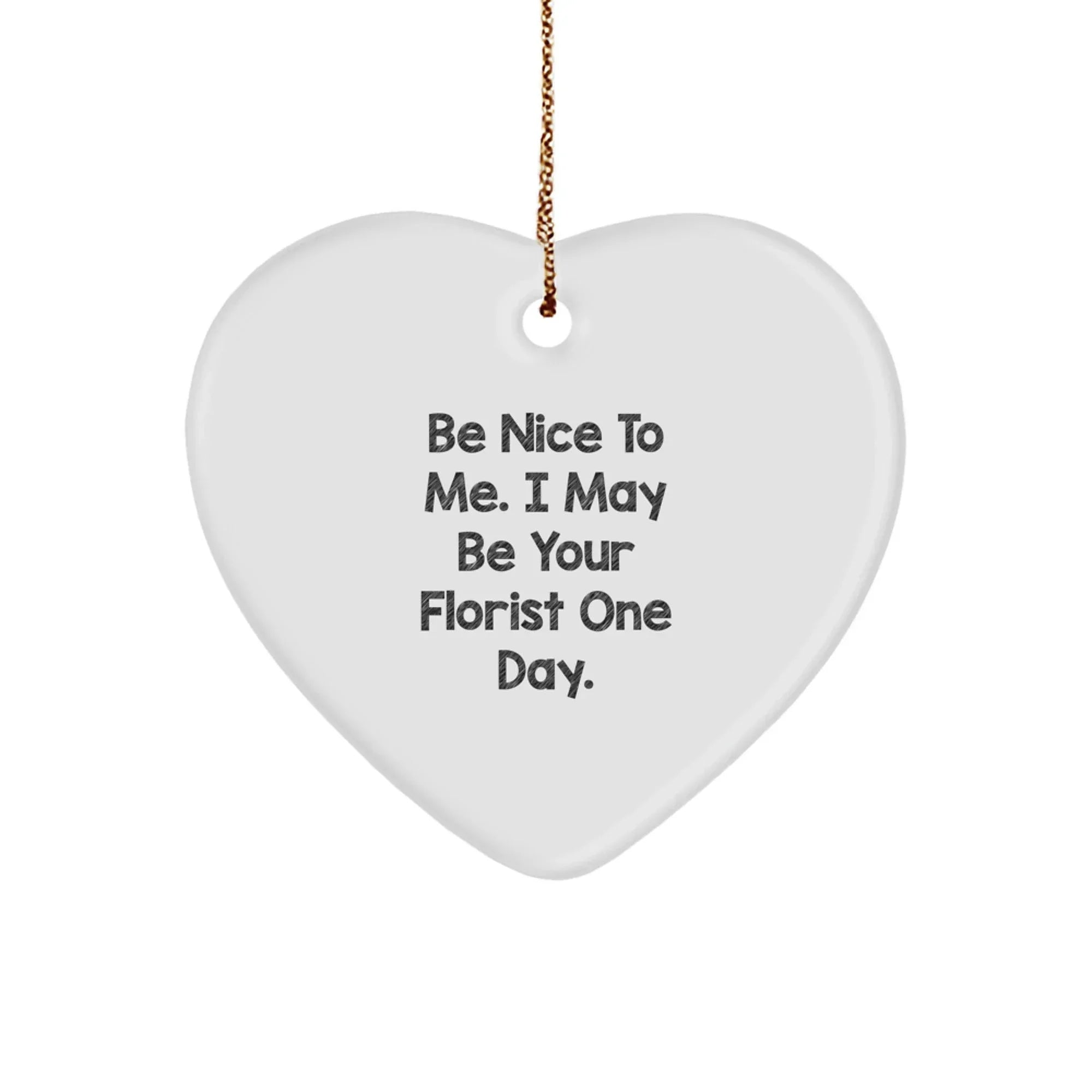 Funny Florist Gift Heart Ornament with 'Be Nice To Me. I May Be Your Florist One Day.' Quote, Christmas Unique Gifts from Friends and Family, Gifts for Florist, Men, Women, or Coworkers