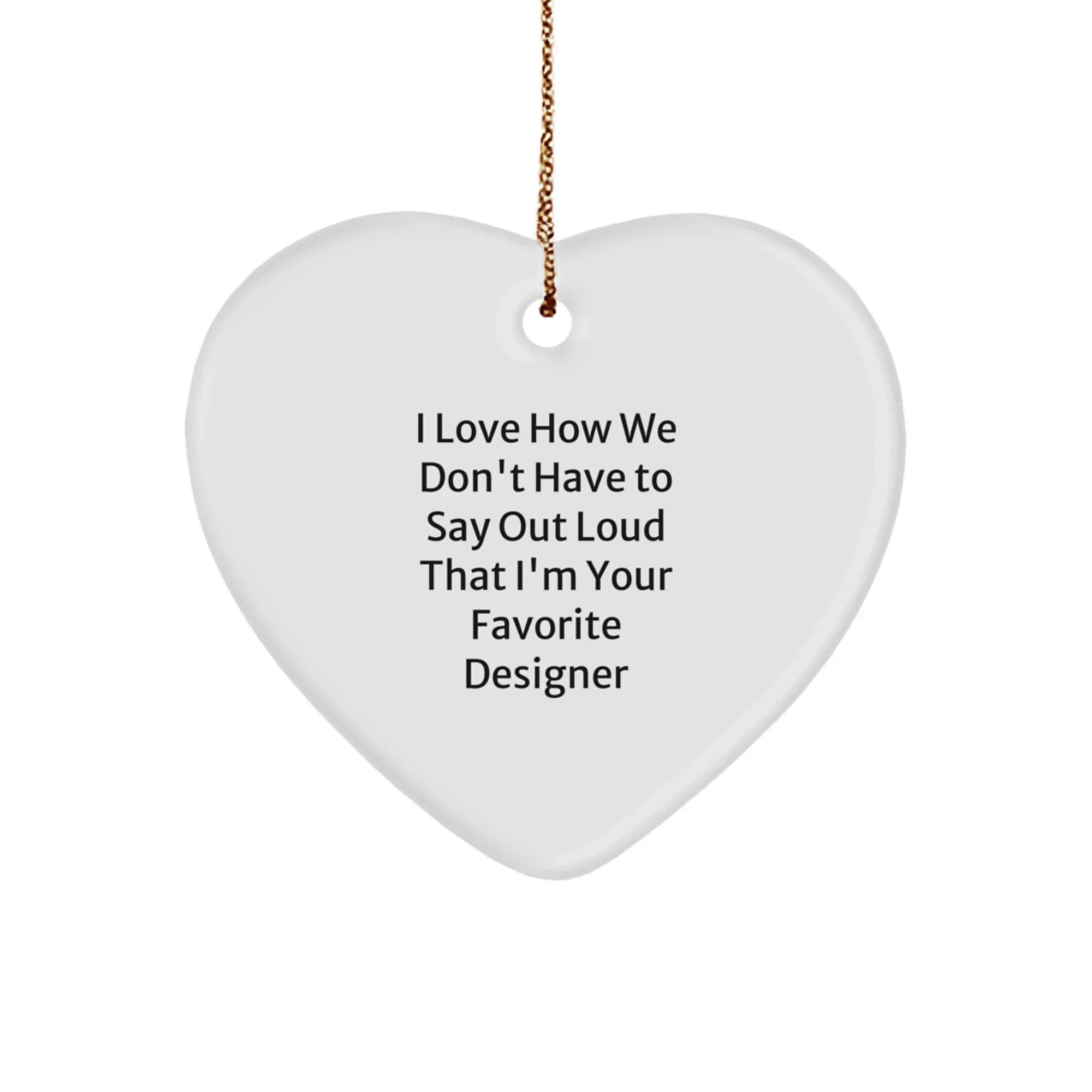 Funny Designer Gifts from Men Friends, Heart Ornament, I Love How We Don't Have To Say Out Loud That I'm Your Favorite Designer, Perfect for Women Family