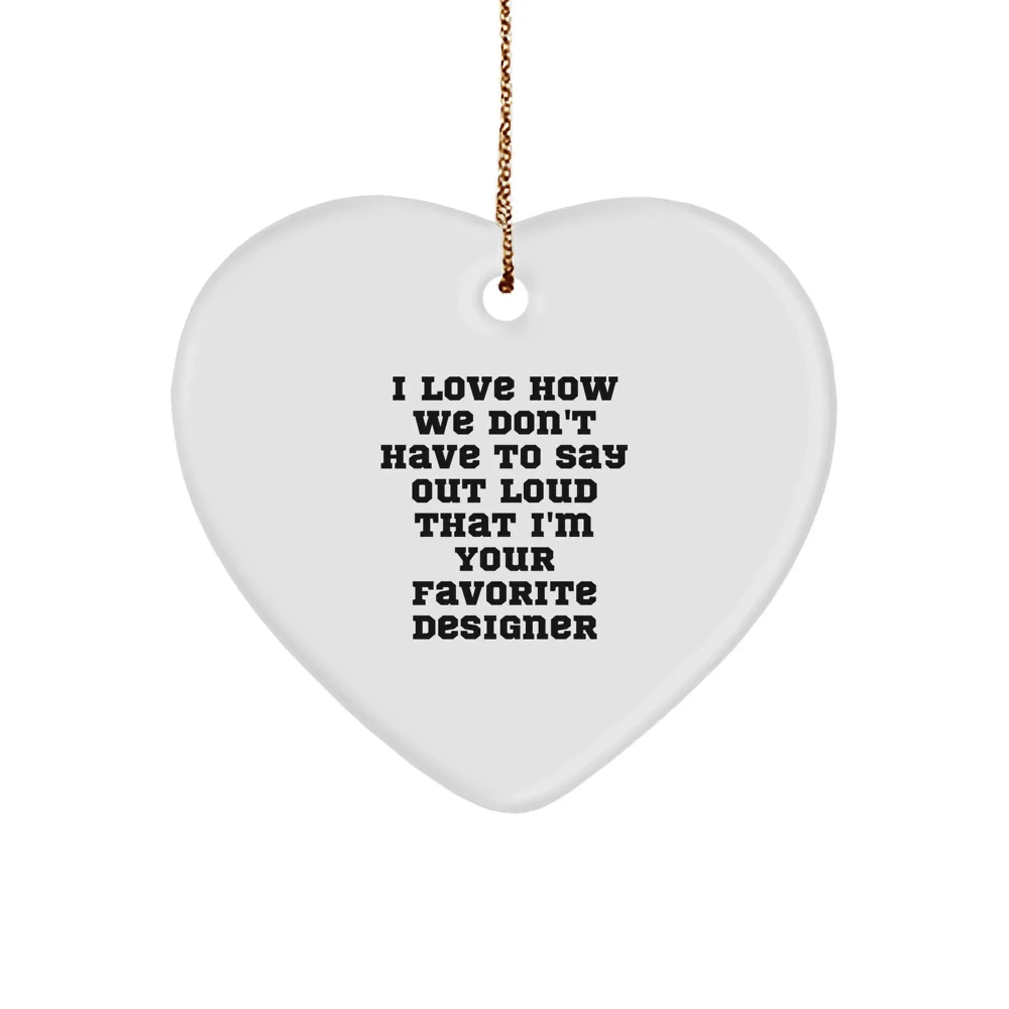 Funny Designer Heart Ornament Gifts from Friends, Perfect for Women, Men, Coworkers, and Family - I Love How We Don't Have To Say Out Loud That I'm Your Favorite Designer