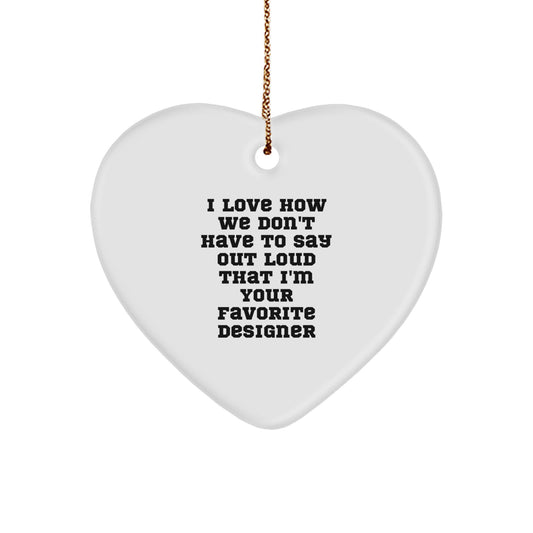 Funny Designer Heart Ornament Gifts from Friends, Perfect for Women, Men, Coworkers, and Family - I Love How We Don't Have To Say Out Loud That I'm Your Favorite Designer - Image 1