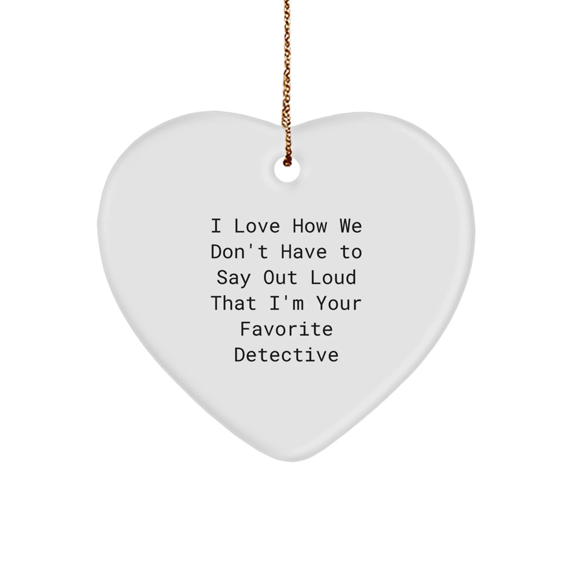 Funny Detective Gifts from Men to Women, Heart Ornament I Love How We Don't Say Out Loud That I'm Your Favorite Detective Christmas Unique