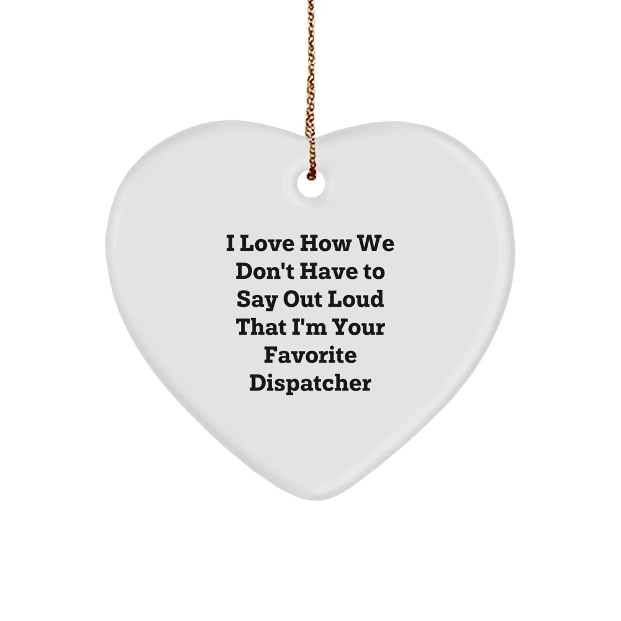 Funny Dispatcher Gifts from Men to Favorite Dispatcher, Heart Ornament, Unique Christmas Tokens for Dispatchers, I Love How We Don't Have To Say Out Loud That I'm Your Favorite Dispatcher