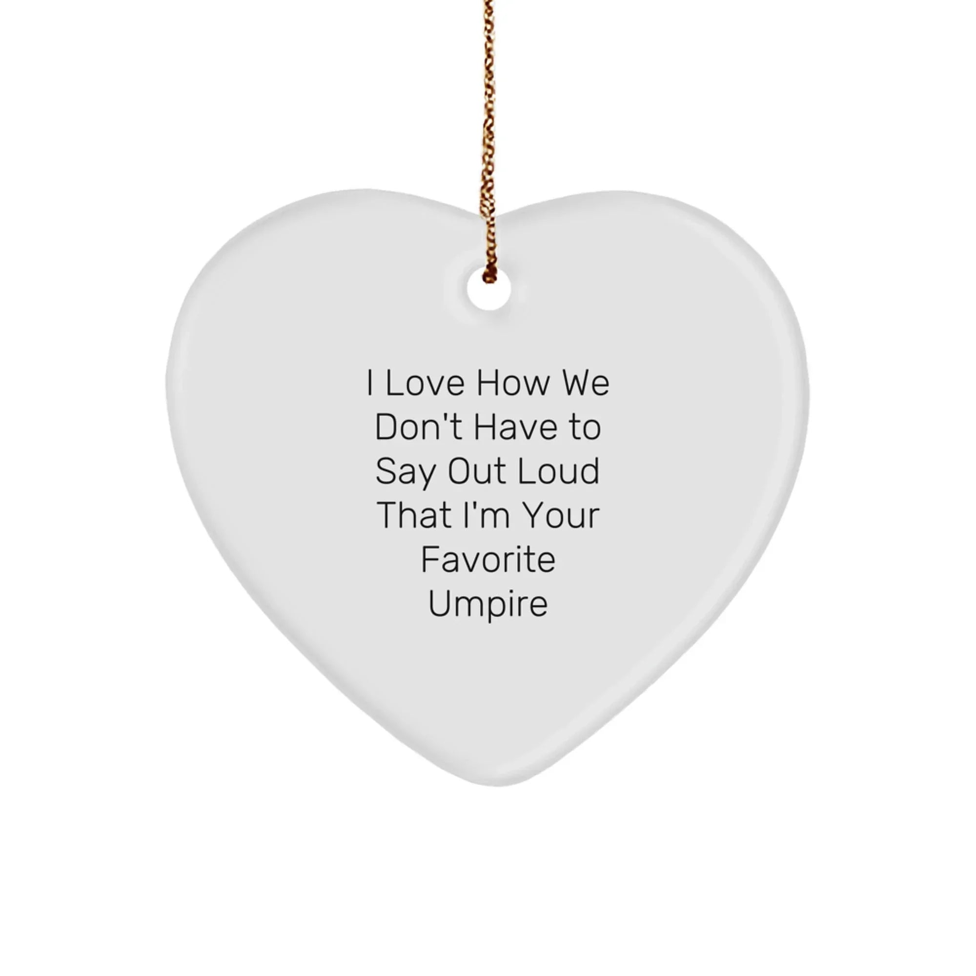 Funny Umpire Gifts from Men to Friends - Heart Ornament, I Love How We Don't Have To Say Out Loud That I'm Your Favorite Umpire