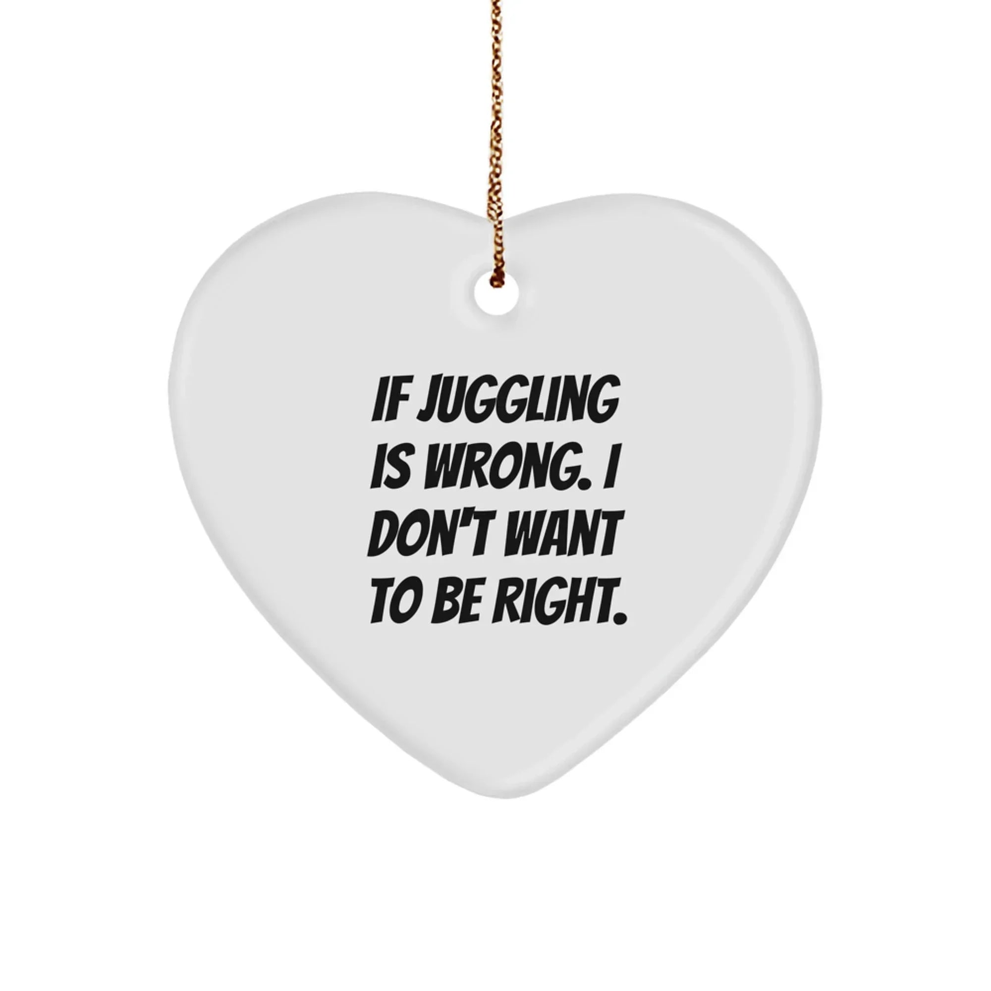Funny Juggling Gifts for Men - Heart Ornament, If Juggling Is Wrong I Don't Want To Be Right Quote, Perfect Christmas Unique Gifts for Jugglers