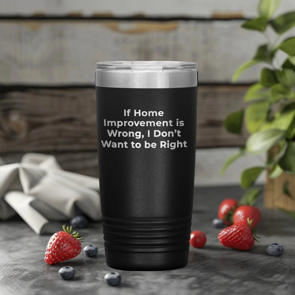 Home Improvement Enthusiasts Gifts from Friends, Family, or Coworkers - If Home Improvement Is Wrong. I Don't Want To Be Right. Christmas Unique Home Improvement Tumbler