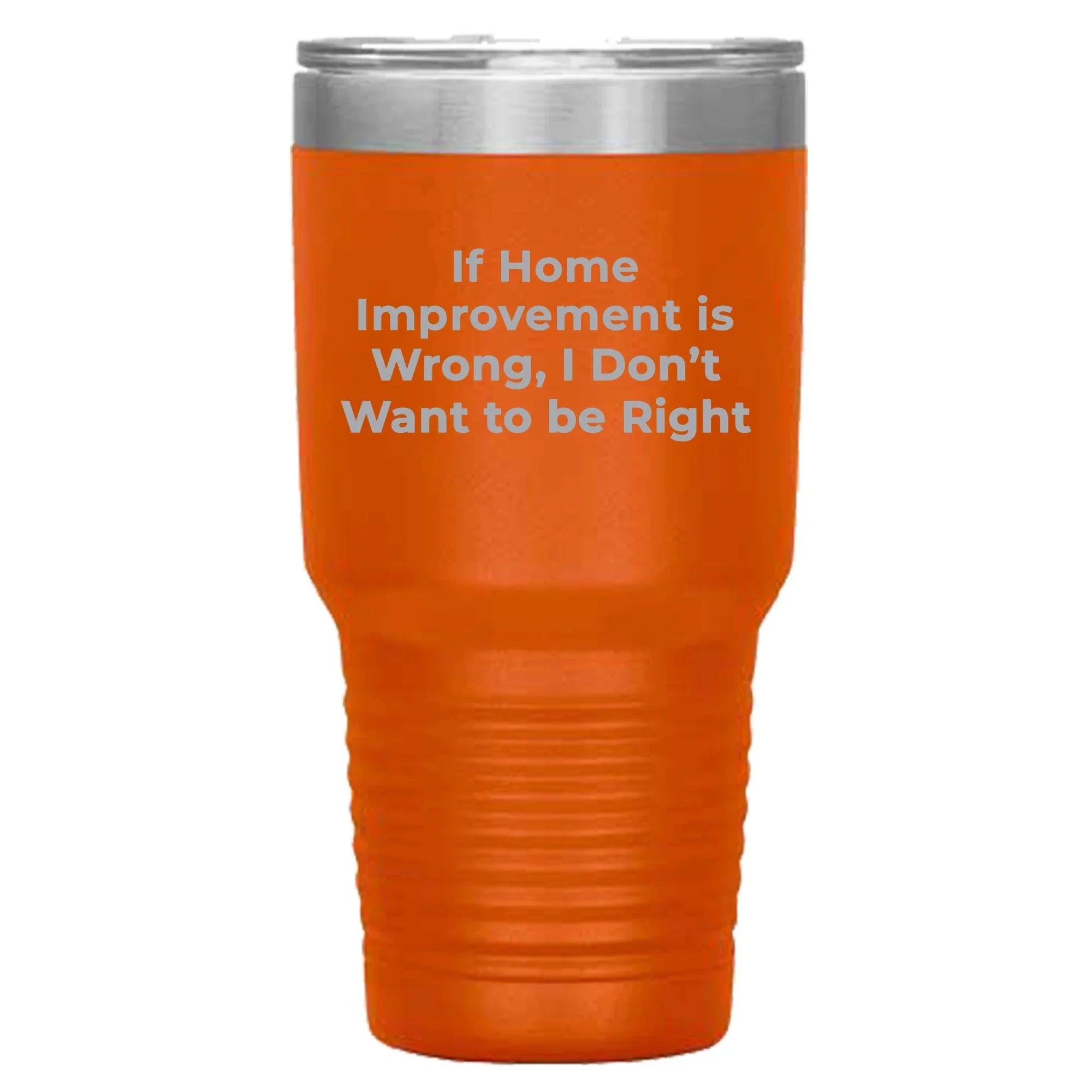Home Improvement Enthusiasts Gifts from Friends, Family, or Coworkers - If Home Improvement Is Wrong. I Don't Want To Be Right. Christmas Unique Home Improvement Tumbler