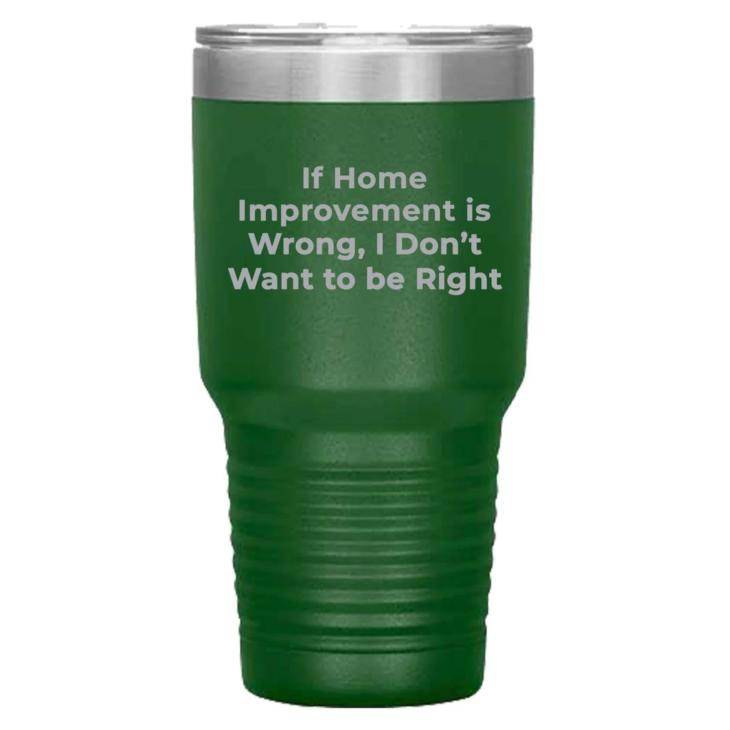 Home Improvement Enthusiasts Gifts from Friends, Family, or Coworkers - If Home Improvement Is Wrong. I Don't Want To Be Right. Christmas Unique Home Improvement Tumbler