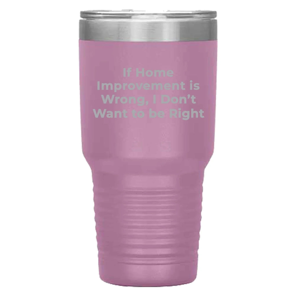 Home Improvement Enthusiasts Gifts from Friends, Family, or Coworkers - If Home Improvement Is Wrong. I Don't Want To Be Right. Christmas Unique Home Improvement Tumbler