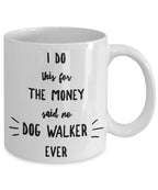 Dog Walker Coffee Mug - I Do This For The Money Said No Dog Walker Ever