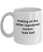 Registered Nurse Coffee Mug - Making All the Other Registered Nurses Look Bad